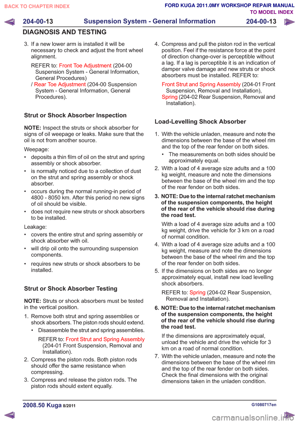 FORD KUGA 2011 1.G Owners Guide 3. If a new lower arm is installed it will benecessary to check and adjust the front wheel
alignment.
REFER to: Front Toe Adjustment (204-00
Suspension System - General Information,
General Procedures