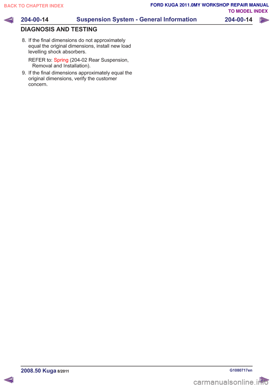 FORD KUGA 2011 1.G Workshop Manual 8. If the final dimensions do not approximatelyequal the original dimensions, install new load
levelling shock absorbers.
REFER to: Spring(204-02 Rear Suspension,
Removal and Installation).
9. If the FORD KUGA 2011 1.G Workshop Manual 8. If the final dimensions do not approximatelyequal the original dimensions, install new load
levelling shock absorbers.
REFER to: Spring(204-02 Rear Suspension,
Removal and Installation).
9. If the