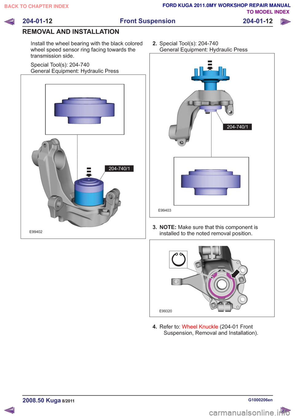 FORD KUGA 2011 1.G Service Manual Install the wheel bearing with the black colored
wheel speed sensor ring facing towards the
transmission side.
Special Tool(s): 204-740
General Equipment: Hydraulic Press
E99402
204-740/1
2.Special To FORD KUGA 2011 1.G Service Manual Install the wheel bearing with the black colored
wheel speed sensor ring facing towards the
transmission side.
Special Tool(s): 204-740
General Equipment: Hydraulic Press
E99402
204-740/1
2.Special To