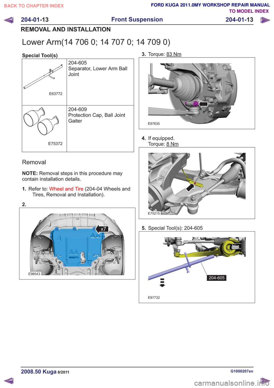 FORD KUGA 2011 1.G Workshop Manual Lower Arm(14 706 0; 14 707 0; 14 709 0)
Special Tool(s)204-605
Separator, Lower Arm Ball
Joint
E63772
204-609
Protection Cap, Ball Joint
Gaiter
E75372
Removal
NOTE:Removal steps in this procedure may
