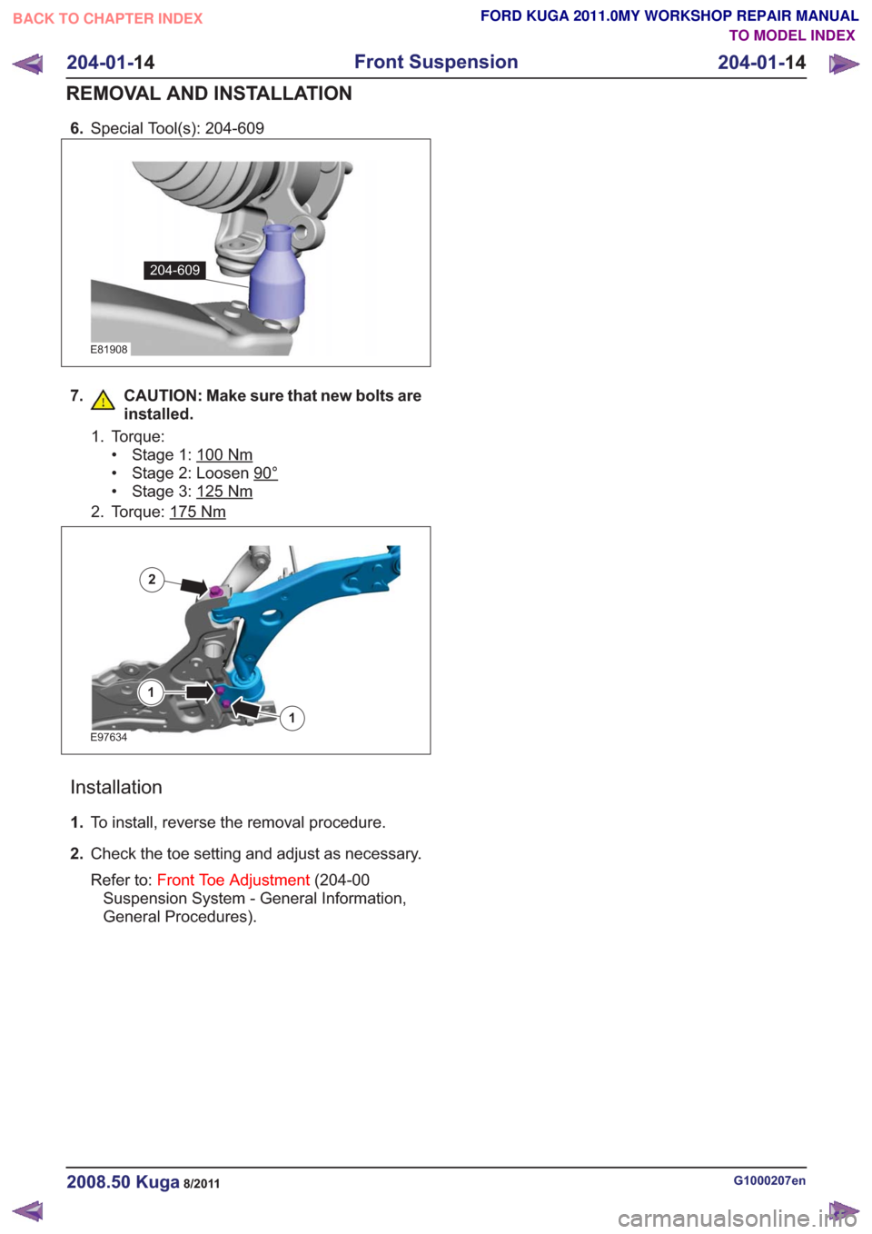 FORD KUGA 2011 1.G Workshop Manual 6.Special Tool(s): 204-609
E81908
204-609
7. CAUTION: Make sure that new bolts are
installed.
1. Torque:• Stage 1: 100
Nm
• Stage 2: Loosen 90°
• Stage 3: 125Nm
2. Torque: 175Nm
E97634
1
1
2
In