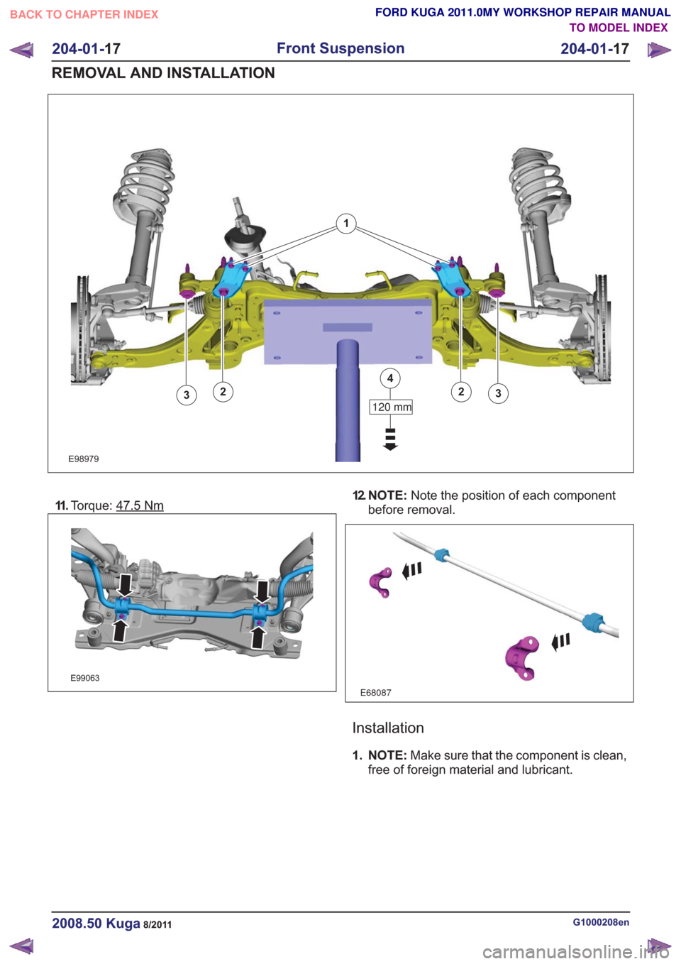 FORD KUGA 2011 1.G Workshop Manual E98979
1
120 mm
4
2233
11 .Torque: 47.5Nm
E99063
12. N O T E : Note the position of each component
before removal.
E68087
Installation
1. NOTE: Make sure that the component is clean,
free of foreign m