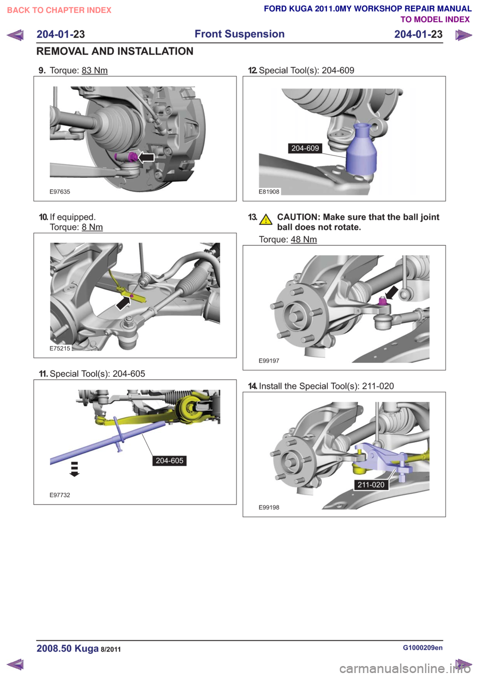 FORD KUGA 2011 1.G Workshop Manual 9.Torque: 83Nm
E97635
10.If equipped.
Torque: 8
Nm
E75215
11 .Special Tool(s): 204-605
E97732
204-605
12.Special Tool(s): 204-609
E81908
204-609
13. CAUTION: Make sure that the ball joint
ball does no