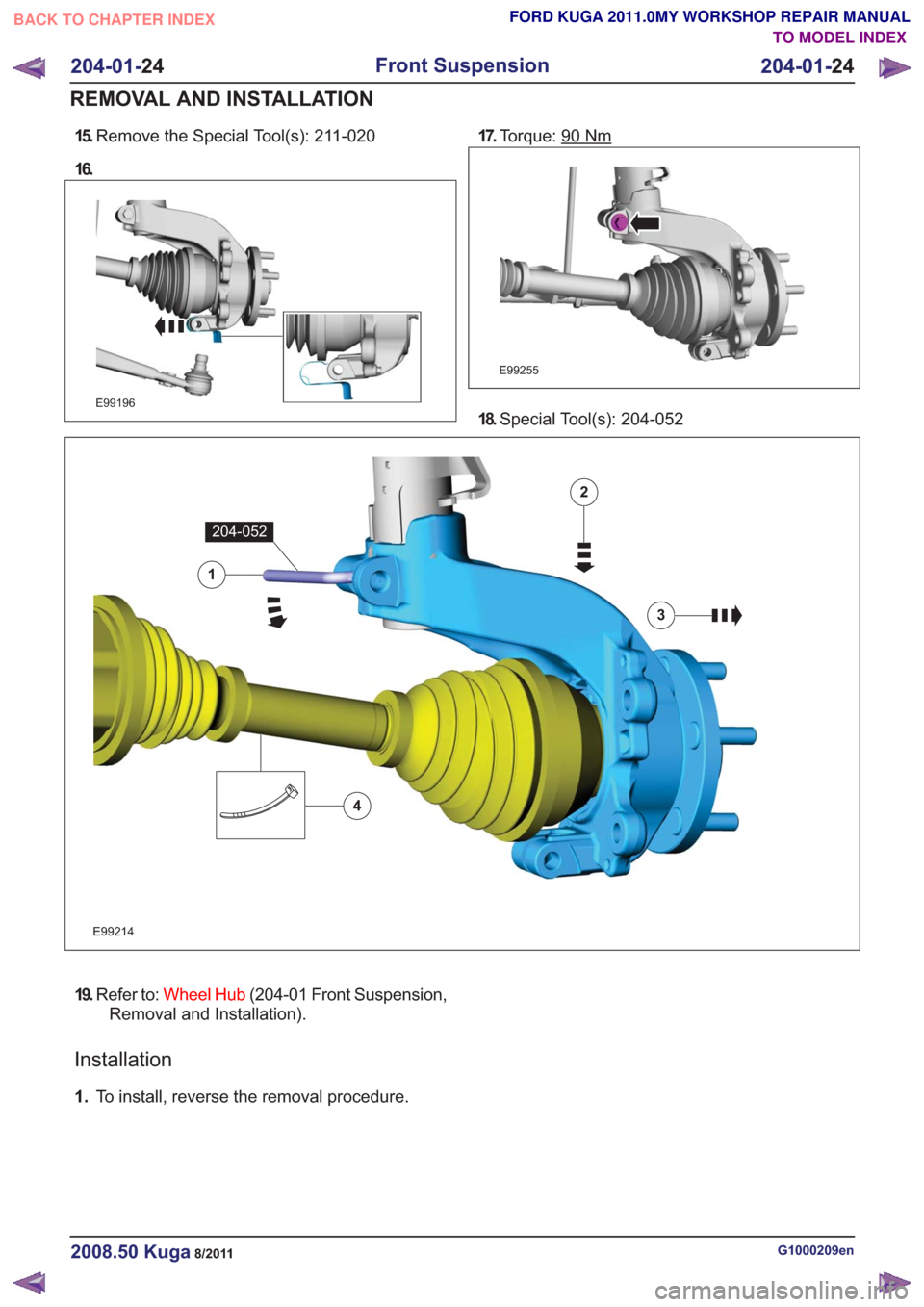 FORD KUGA 2011 1.G Workshop Manual 15.Remove the Special Tool(s): 211-020
16.
E99196
17. Torque: 90Nm
E99255
18.Special Tool(s): 204-052
E99214
1
204-052
2
3
4
19.Refer to: Wheel Hub (204-01 Front Suspension,
Removal and Installation).