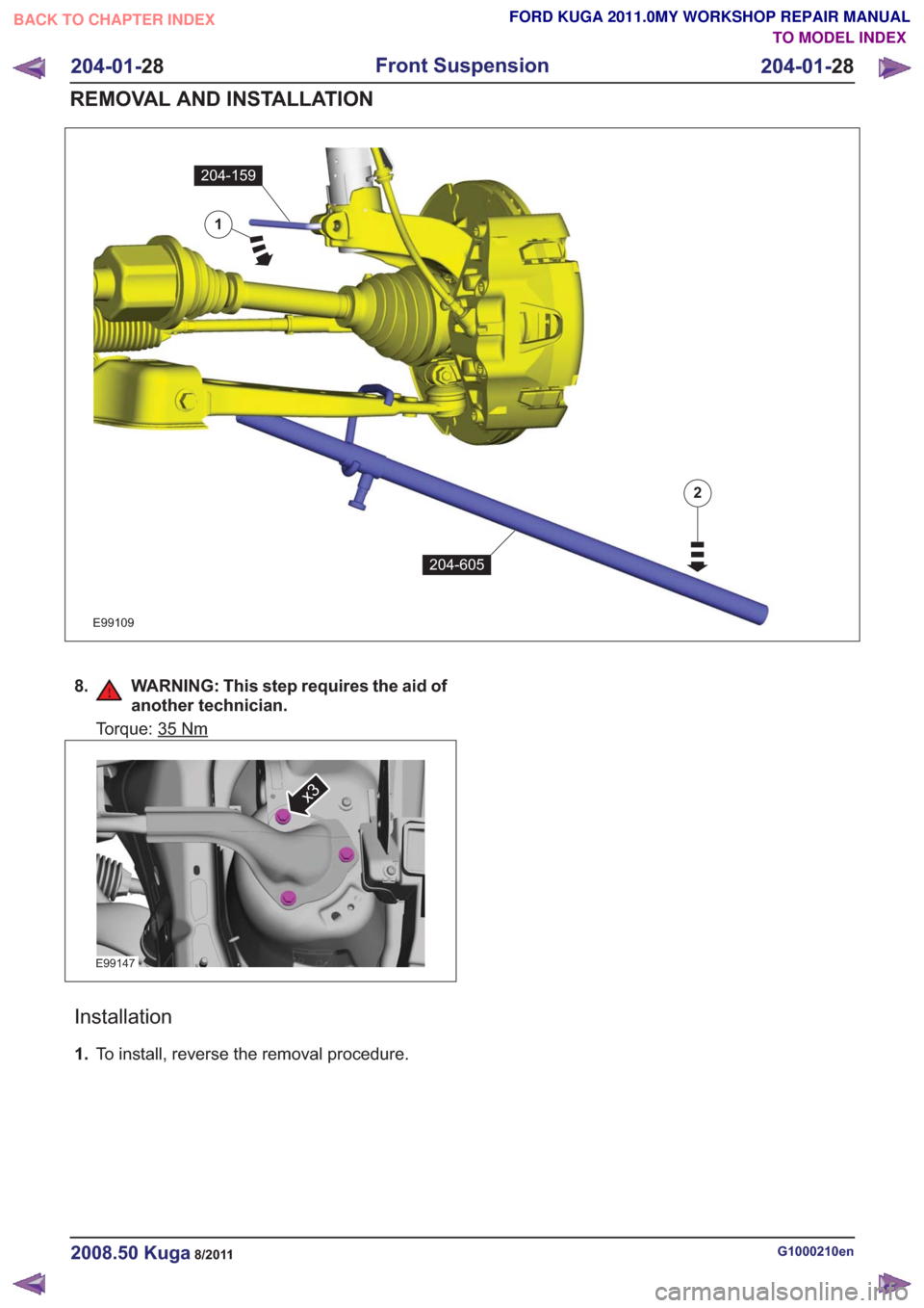 FORD KUGA 2011 1.G Workshop Manual E99109
1
204-159
204-605
2
8. WARNING: This step requires the aid ofanother technician.
Torque: 35Nm
E99147
x3
Installation
1.To install, reverse the removal procedure.
G1000210en2008.50 Kuga8/2011
20