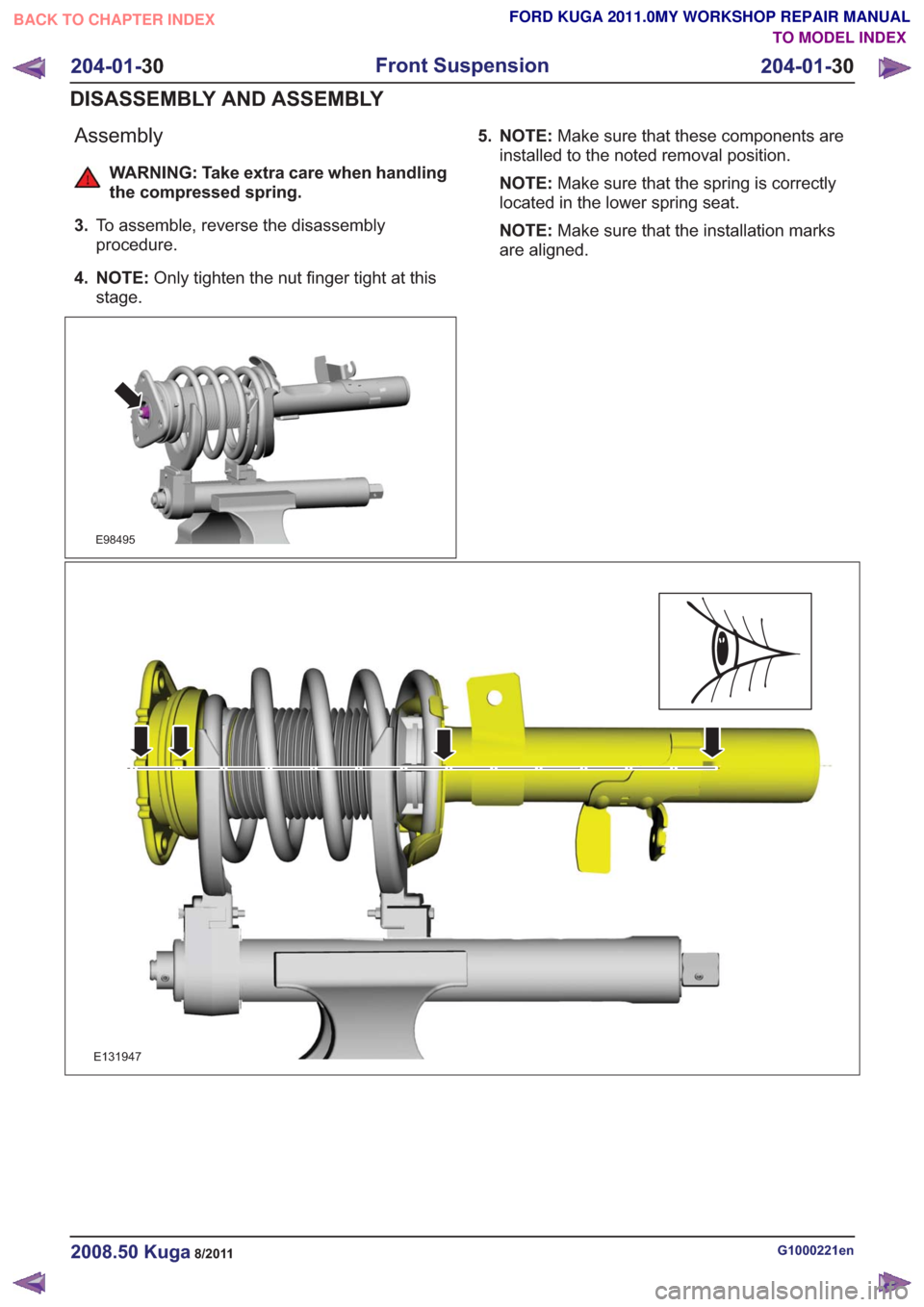 FORD KUGA 2011 1.G Workshop Manual Assembly
WARNING: Take extra care when handling
the compressed spring.
3. To assemble, reverse the disassembly
procedure.
4. NOTE: Only tighten the nut finger tight at this
stage.
E98495
5. NOTE: Make
