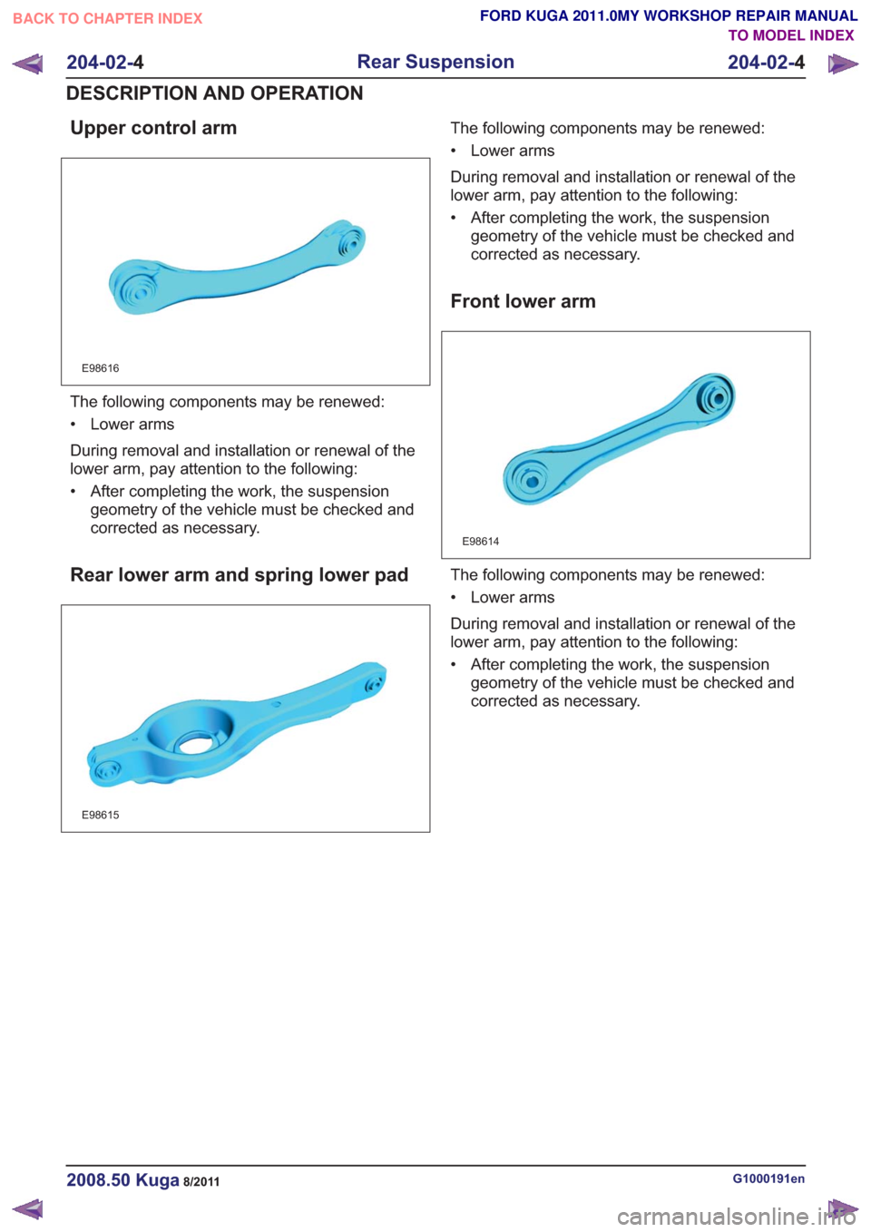 FORD KUGA 2011 1.G Workshop Manual Upper control arm
E98616
The following components may be renewed:
• Lower arms
During removal and installation or renewal of the
lower arm, pay attention to the following:
• After completing the w FORD KUGA 2011 1.G Workshop Manual Upper control arm
E98616
The following components may be renewed:
• Lower arms
During removal and installation or renewal of the
lower arm, pay attention to the following:
• After completing the w