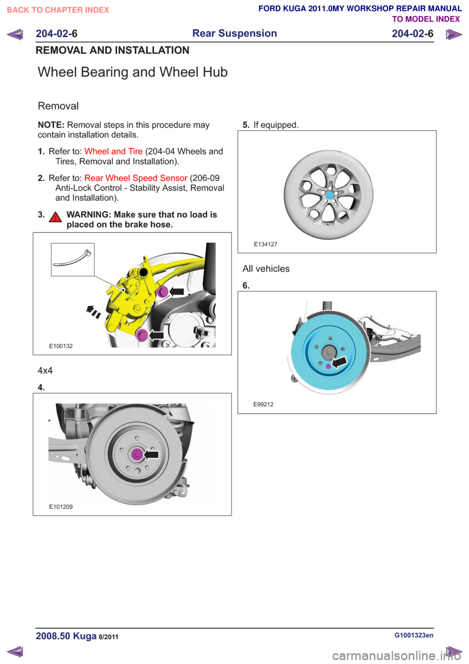 FORD KUGA 2011 1.G Repair Manual Wheel Bearing and Wheel Hub
Removal
NOTE:Removal steps in this procedure may
contain installation details.
1. Refer to: Wheel and Tire (204-04 Wheels and
Tires, Removal and Installation).
2. Refer to: FORD KUGA 2011 1.G Repair Manual Wheel Bearing and Wheel Hub
Removal
NOTE:Removal steps in this procedure may
contain installation details.
1. Refer to: Wheel and Tire (204-04 Wheels and
Tires, Removal and Installation).
2. Refer to: