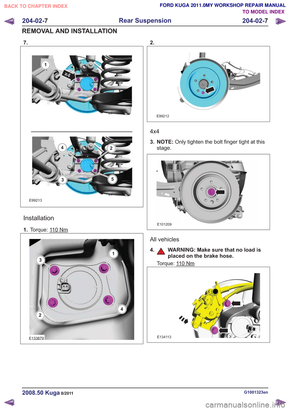FORD KUGA 2011 1.G Workshop Manual 7.
E99213
1
x4
2
3
4
5
Installation
1.Torque: 110Nm
E133879
1
2
3
4
2.
E99212
4x4
3. NOTE: Only tighten the bolt finger tight at this
stage.
E101209
All vehicles
4. WARNING: Make sure that no load is FORD KUGA 2011 1.G Workshop Manual 7.
E99213
1
x4
2
3
4
5
Installation
1.Torque: 110Nm
E133879
1
2
3
4
2.
E99212
4x4
3. NOTE: Only tighten the bolt finger tight at this
stage.
E101209
All vehicles
4. WARNING: Make sure that no load is