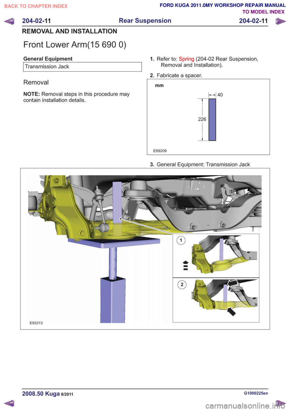 FORD KUGA 2011 1.G Workshop Manual Front Lower Arm(15 690 0)
General EquipmentTransmission Jack
Removal
NOTE: Removal steps in this procedure may
contain installation details. 1.
Refer to: Spring(204-02 Rear Suspension,
Removal and Ins
