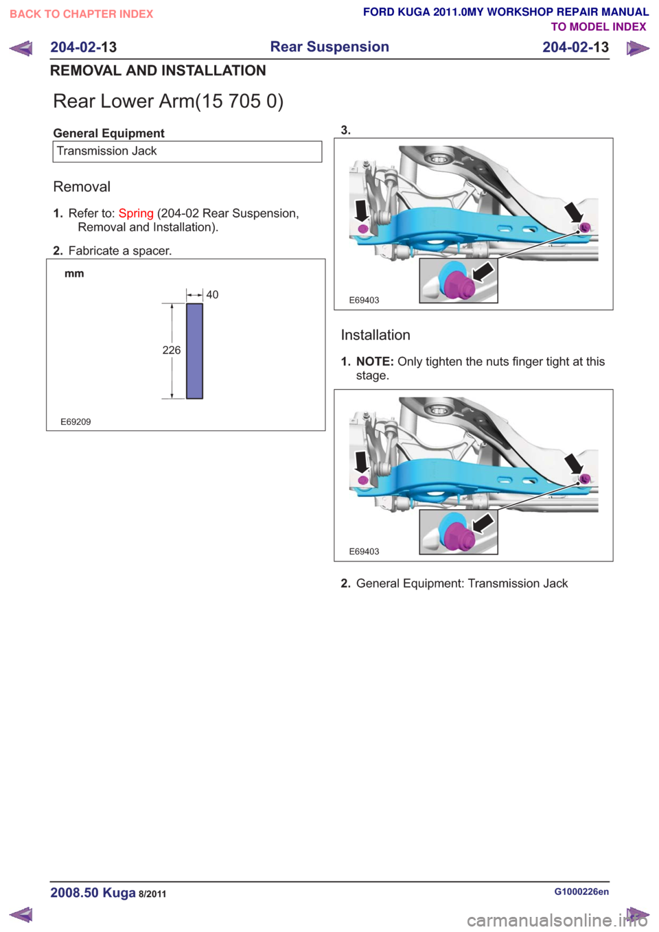 FORD KUGA 2011 1.G Workshop Manual Rear Lower Arm(15 705 0)
General EquipmentTransmission Jack
Removal
1. Refer to: Spring(204-02 Rear Suspension,
Removal and Installation).
2. Fabricate a spacer.
E69209
226
40
3.
E69403E69403
Installa