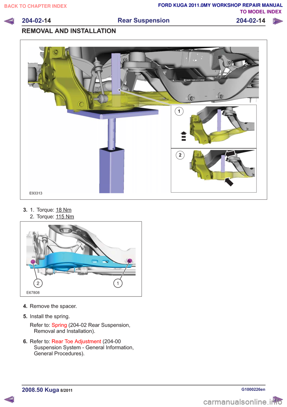 FORD KUGA 2011 1.G Workshop Manual 1
2
E93313
3.Torque: 18Nm1.
2. Torque: 1
15Nm
E67808
21
4.Remove the spacer.
5. Install the spring.
Refer to: Spring(204-02 Rear Suspension,
Removal and Installation).
6. Refer to: Rear Toe Adjustment