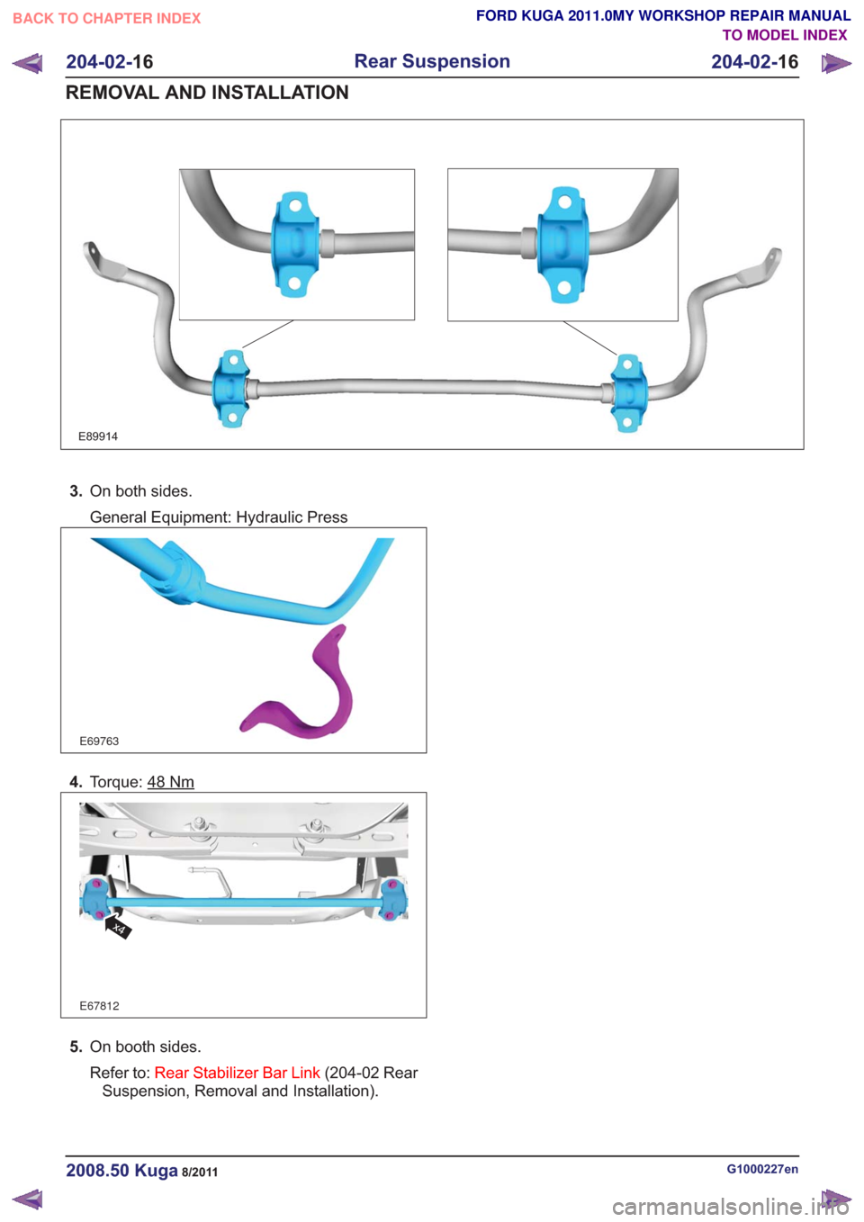 FORD KUGA 2011 1.G Workshop Manual E89914
3.On both sides.
General Equipment: Hydraulic Press
E69763
4.Torque: 48Nm
E67812
x4
5.On booth sides.
Refer to: Rear Stabilizer Bar Link (204-02 Rear
Suspension, Removal and Installation).
G100