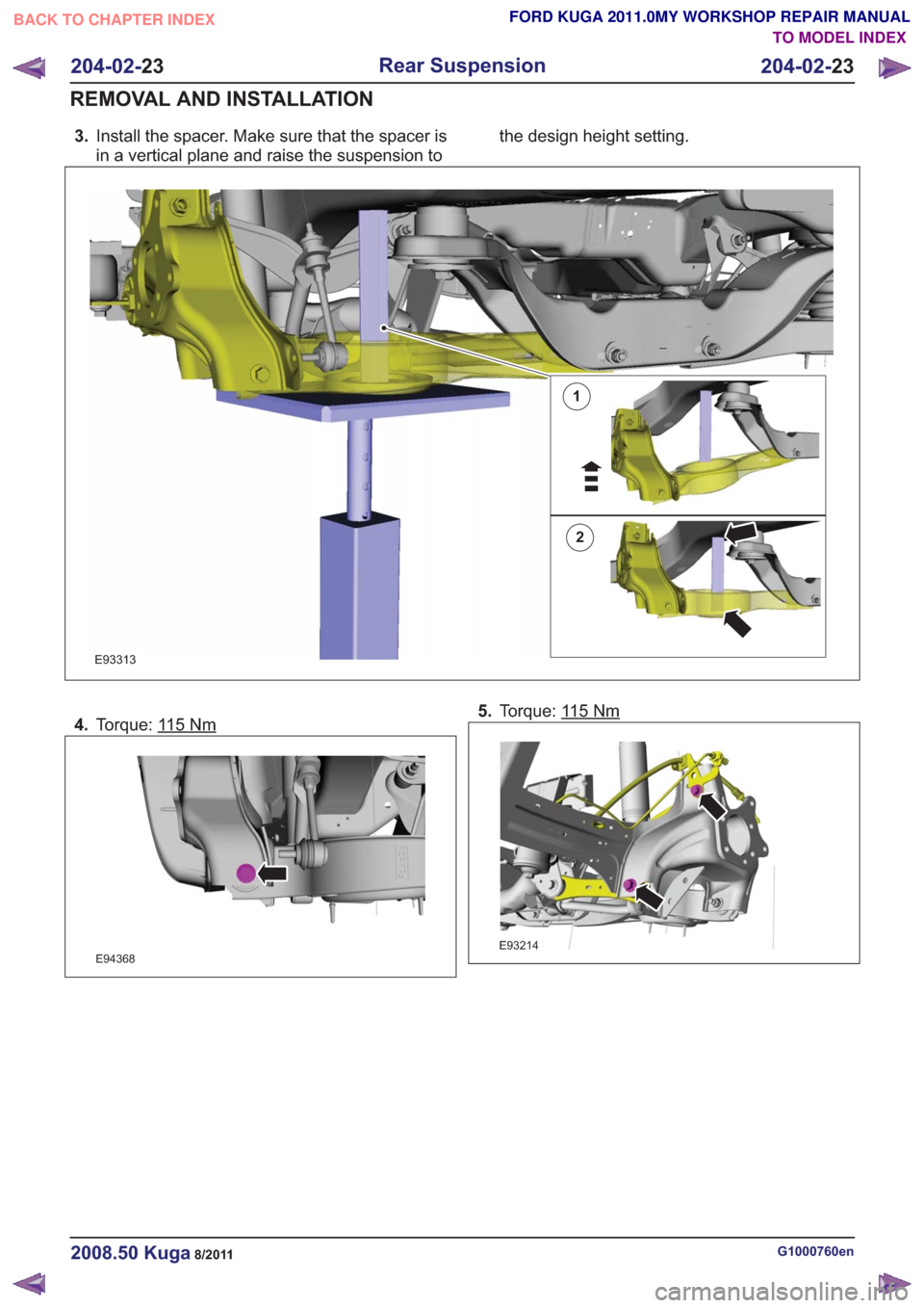FORD KUGA 2011 1.G Workshop Manual 3.Install the spacer. Make sure that the spacer is
in a vertical plane and raise the suspension to the design height setting.
1
2
E93313
4.
Torque: 115Nm
E94368
5.Torque: 115Nm
E93214
G1000760en2008.5 FORD KUGA 2011 1.G Workshop Manual 3.Install the spacer. Make sure that the spacer is
in a vertical plane and raise the suspension to the design height setting.
1
2
E93313
4.
Torque: 115Nm
E94368
5.Torque: 115Nm
E93214
G1000760en2008.5