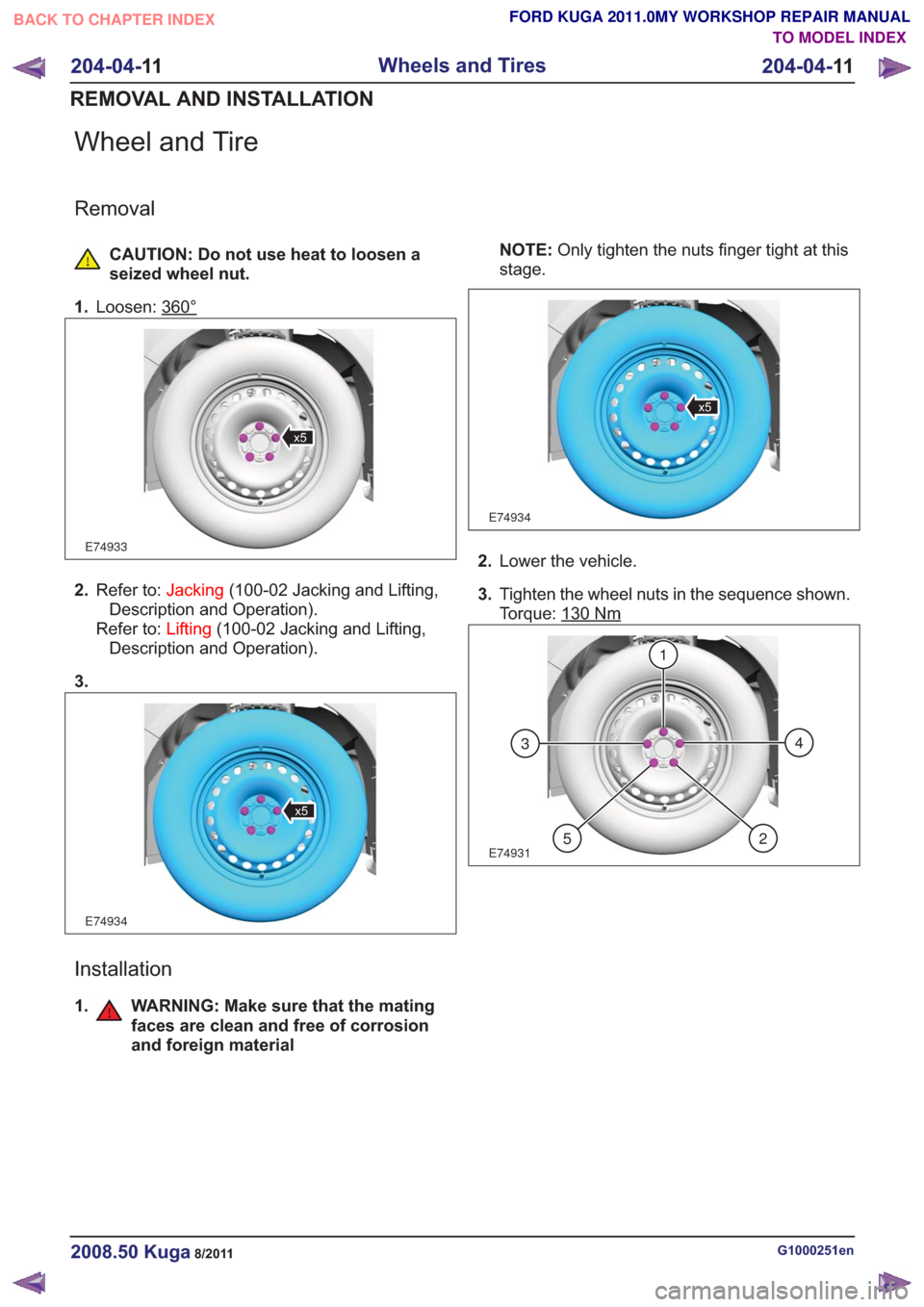FORD KUGA 2011 1.G Workshop Manual Wheel and Tire
Removal
CAUTION: Do not use heat to loosen a
seized wheel nut.
1. Loosen: 360°
E74933
x5
2.Refer to: Jacking(100-02 Jacking and Lifting,
Description and Operation).
Refer to: Lifting(1 FORD KUGA 2011 1.G Workshop Manual Wheel and Tire
Removal
CAUTION: Do not use heat to loosen a
seized wheel nut.
1. Loosen: 360°
E74933
x5
2.Refer to: Jacking(100-02 Jacking and Lifting,
Description and Operation).
Refer to: Lifting(1