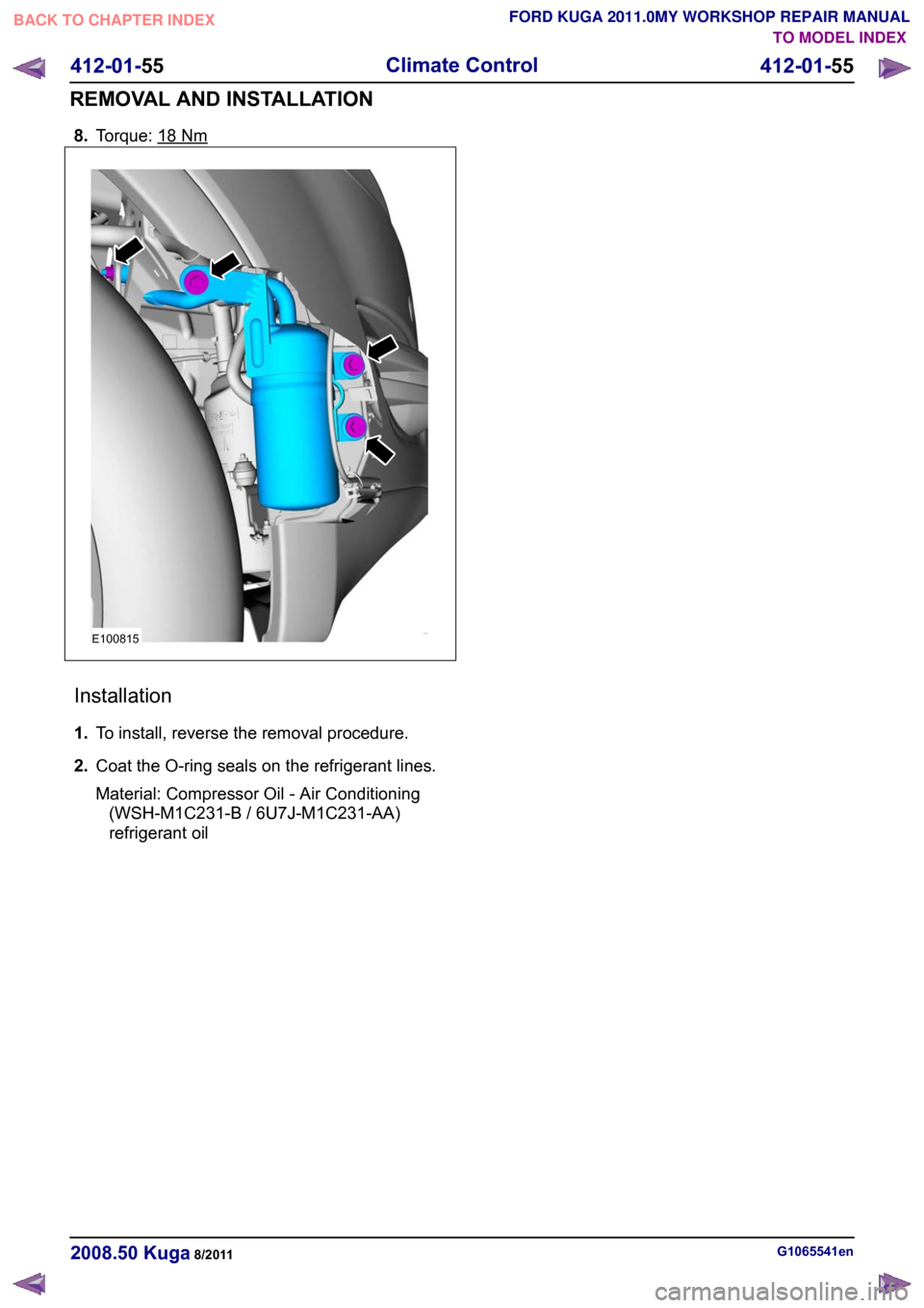 FORD KUGA 2011 1.G User Guide 8.
Torque: 18 Nm
Installation
1.
To install, reverse the removal procedure.
2. Coat the O-ring seals on the refrigerant lines.
Material: Compressor Oil - Air Conditioning
(WSH-M1C231-B / 6U7J-M1C231-A