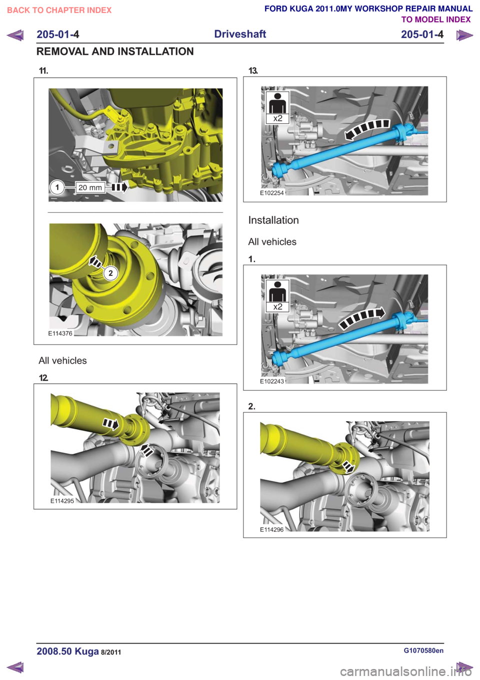 FORD KUGA 2011 1.G Workshop Manual 11 .
20 mm1
2
20 mm1
2
E114376
All vehicles
12.
E114295
13.
x2x2
E102254
Installation
All vehicles
1.
x2x2
E102243
2.
E114296
G1070580en2008.50 Kuga8/2011
205-01-4
Driveshaft
205-01- 4
REMOVAL AND INS