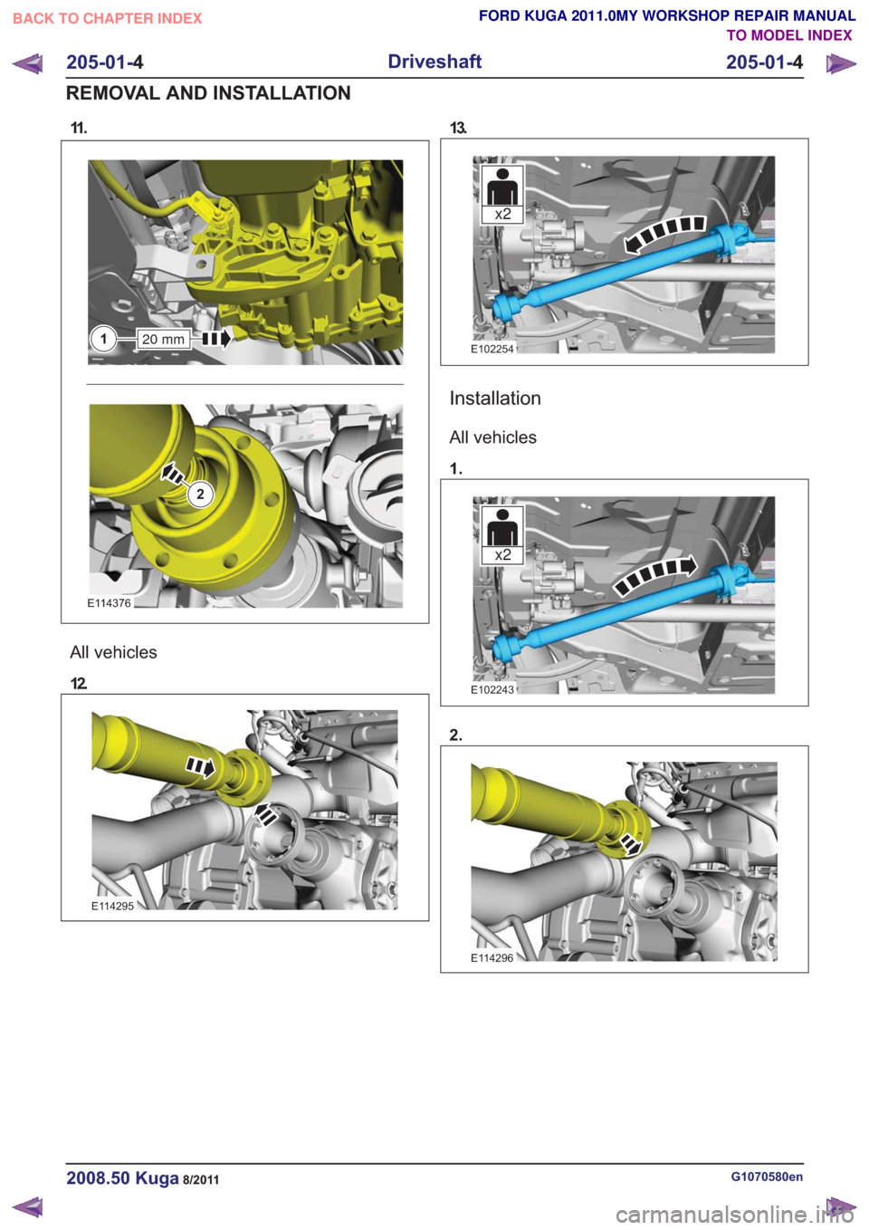 FORD KUGA 2011 1.G Workshop Manual 11 .
20 mm1
2
20 mm1
2
E114376
All vehicles
12.
E114295
13.
x2x2
E102254
Installation
All vehicles
1.
x2x2
E102243
2.
E114296
G1070580en2008.50 Kuga8/2011
205-01-4
Driveshaft
205-01- 4
REMOVAL AND INS FORD KUGA 2011 1.G Workshop Manual 11 .
20 mm1
2
20 mm1
2
E114376
All vehicles
12.
E114295
13.
x2x2
E102254
Installation
All vehicles
1.
x2x2
E102243
2.
E114296
G1070580en2008.50 Kuga8/2011
205-01-4
Driveshaft
205-01- 4
REMOVAL AND INS