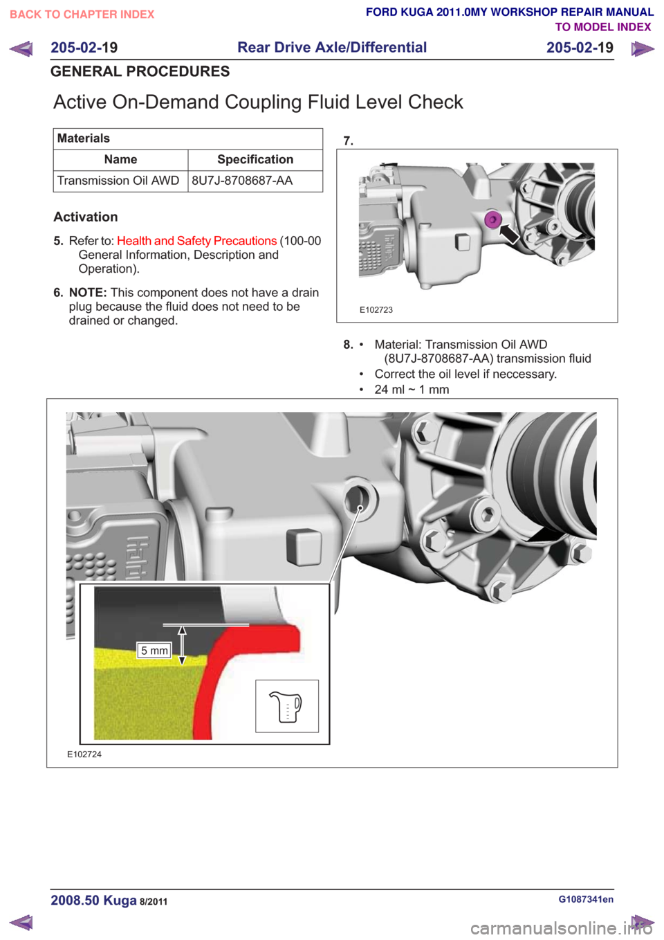 FORD KUGA 2011 1.G Workshop Manual Active On-Demand Coupling Fluid Level Check
MaterialsSpecification
Name
8U7J-8708687-AA
Transmission Oil AWD
Activation
5. Refer to: Health and Safety Precautions (100-00
General Information, Descript