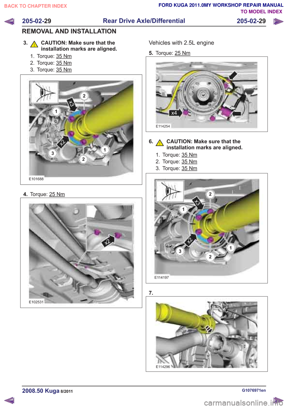 FORD KUGA 2011 1.G Workshop Manual 3. CAUTION: Make sure that theinstallation marks are aligned.
2. Torque: 35
E101688
4.Torque: 25Nm
x2
E102531
Vehicles with 2.5L engine
5.Torque: 25
E114254
6. CAUTION: Make sure that the
installation