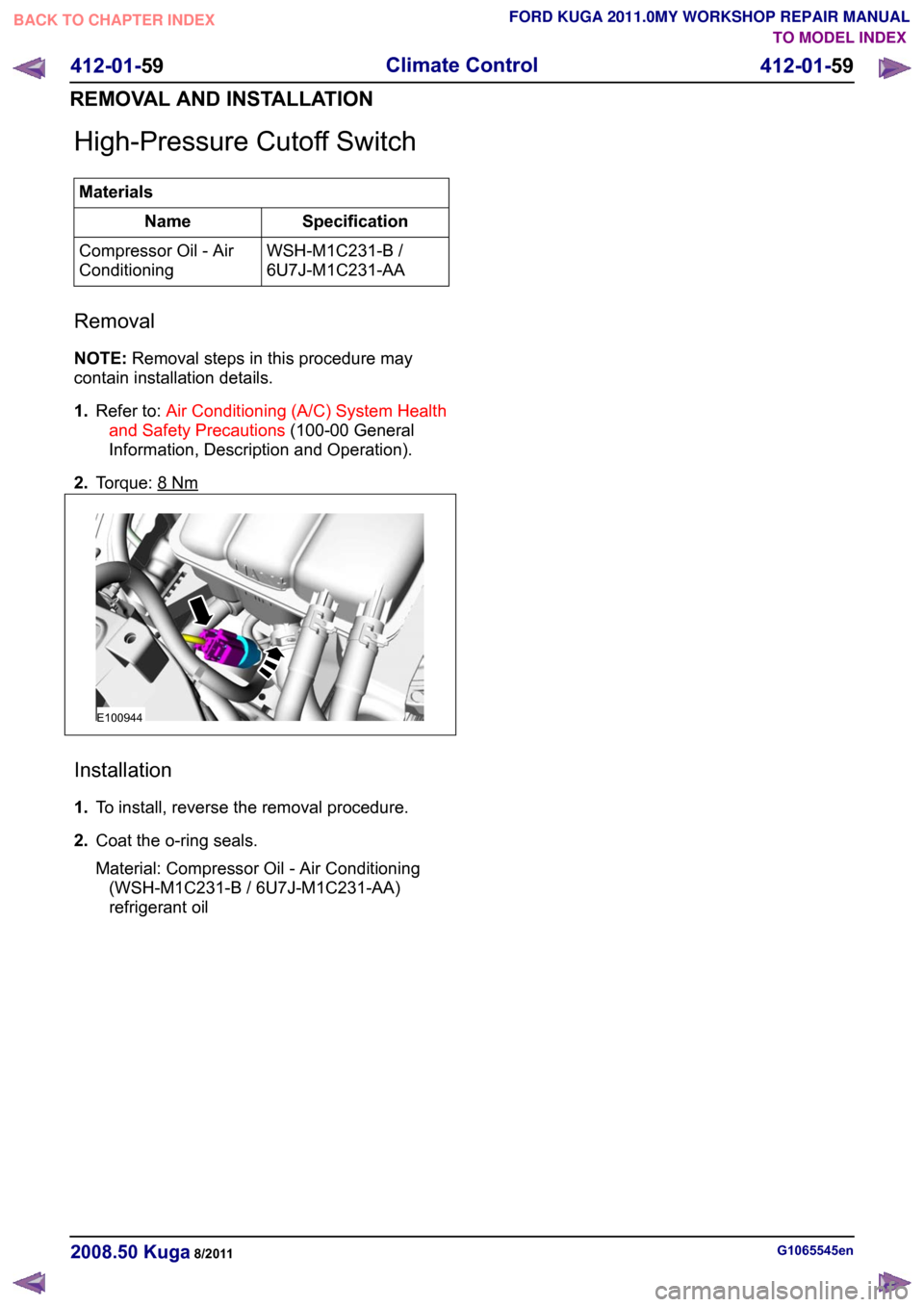 FORD KUGA 2011 1.G Workshop Manual High-Pressure Cutoff Switch
Materials
Specification
Name
WSH-M1C231-B /
6U7J-M1C231-AA
Compressor Oil - Air
Conditioning
Removal
NOTE: Removal steps in this procedure may
contain installation details.