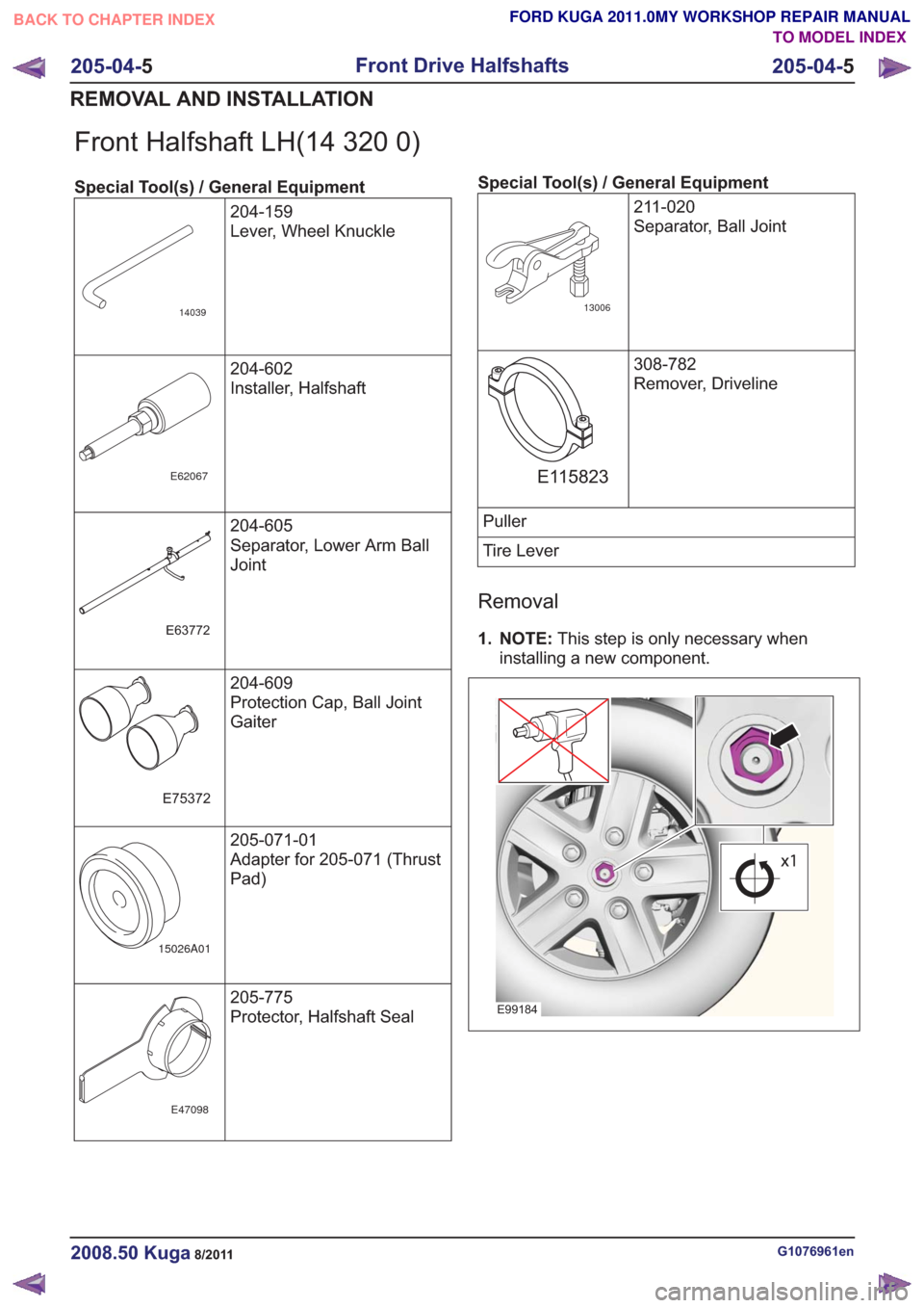 FORD KUGA 2011 1.G Workshop Manual Front Halfshaft LH(14 320 0)
Special Tool(s) / General Equipment204-159
Lever, Wheel Knuckle
14039
204-602
Installer, Halfshaft
E62067
204-605
Separator, Lower Arm Ball
Joint
E63772
204-609
Protection FORD KUGA 2011 1.G Workshop Manual Front Halfshaft LH(14 320 0)
Special Tool(s) / General Equipment204-159
Lever, Wheel Knuckle
14039
204-602
Installer, Halfshaft
E62067
204-605
Separator, Lower Arm Ball
Joint
E63772
204-609
Protection