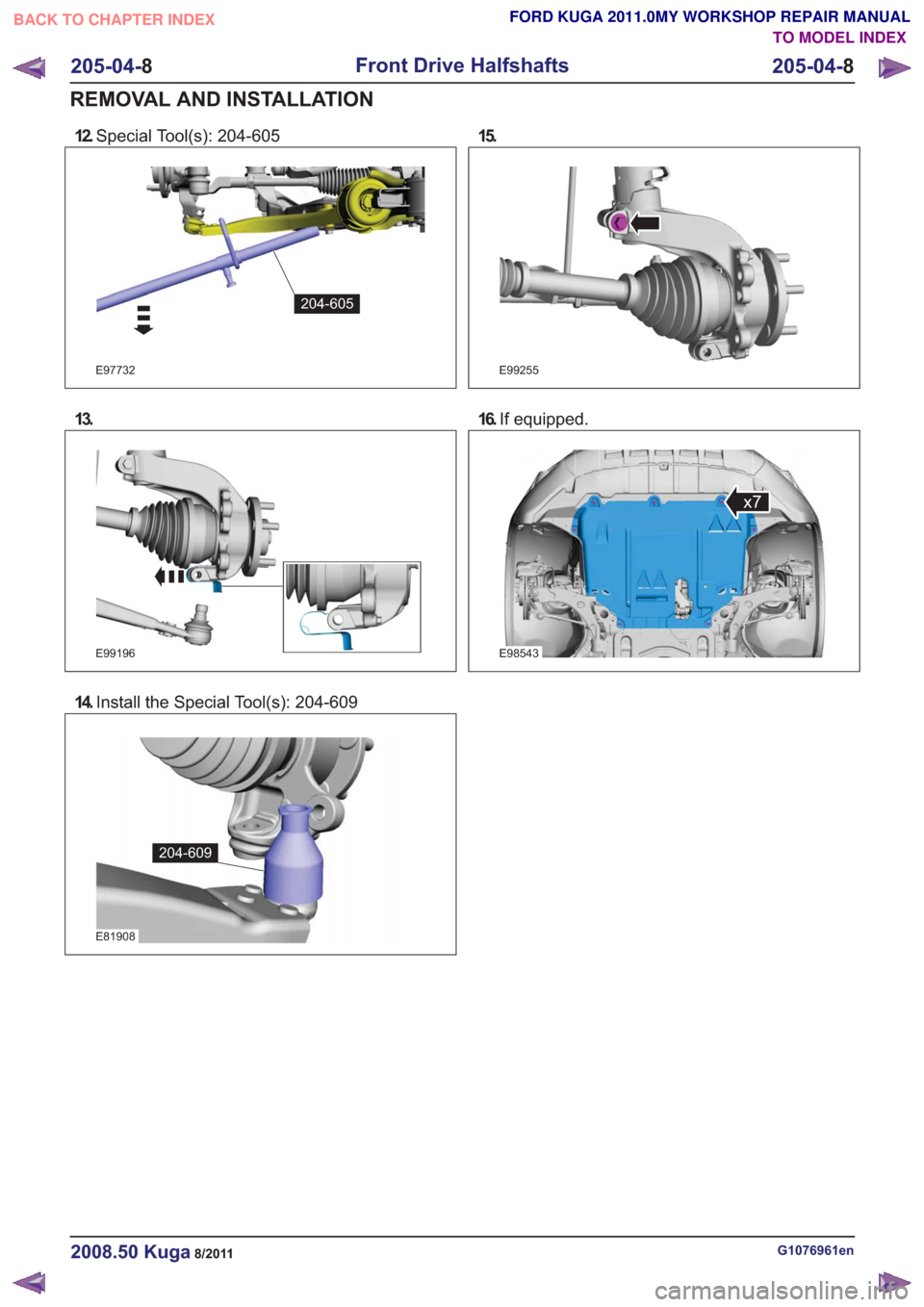 FORD KUGA 2011 1.G Workshop Manual 12.Special Tool(s): 204-605
E97732
204-605
13.
E99196
14.Install the Special Tool(s): 204-609
E81908
204-609
15.
E99255
16.If equipped.
E98543
x7
G1076961en2008.50 Kuga8/2011
205-04- 8
Front Drive Hal