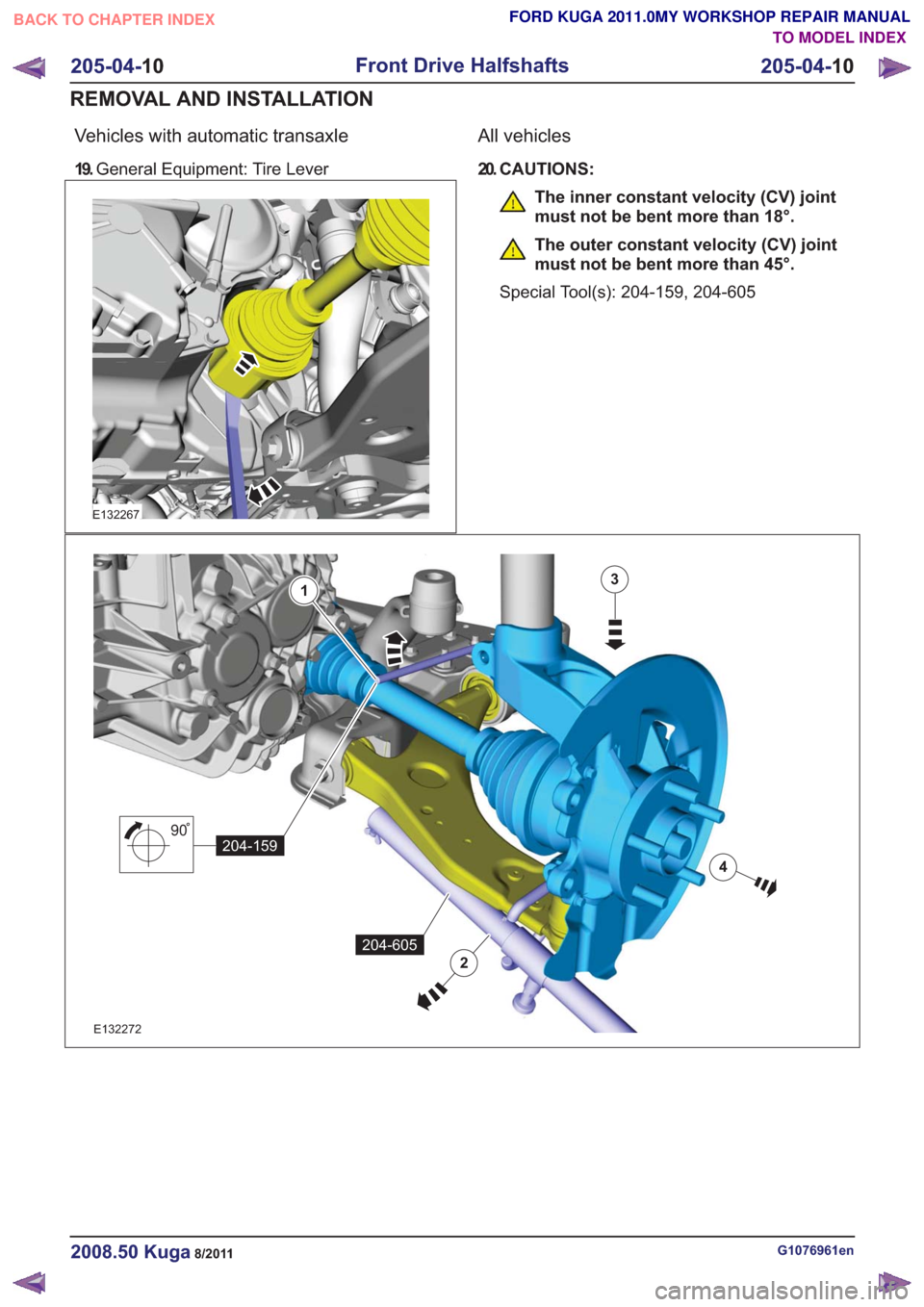 FORD KUGA 2011 1.G Workshop Manual Vehicles with automatic transaxle
19.General Equipment: Tire Lever
E132267
All vehicles
20. CAUTIONS:
The inner constant velocity (CV) joint
must not be bent more than 18°.
The outer constant velocit