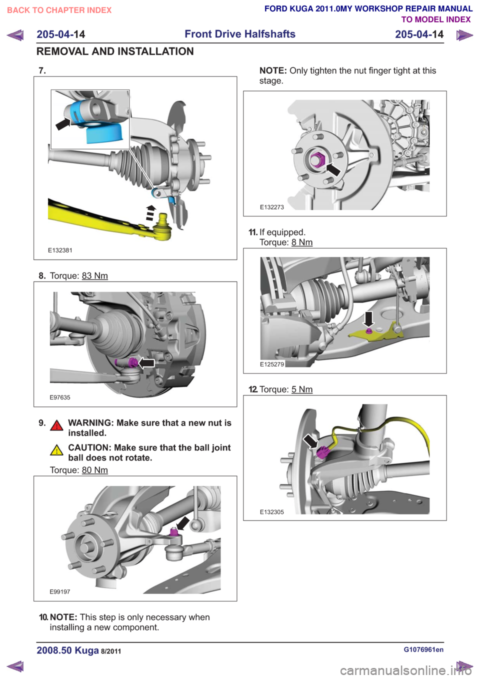 FORD KUGA 2011 1.G Workshop Manual 7.
E132381
8.Torque: 83Nm
E97635
9. WARNING: Make sure that a new nut is
installed.
CAUTION: Make sure that the ball joint
ball does not rotate.
Torque: 80
Nm
E99197
10. N O T E : This step is only ne