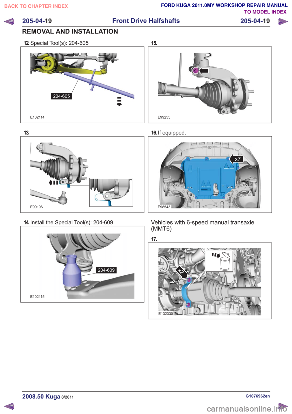 FORD KUGA 2011 1.G Workshop Manual 12.Special Tool(s): 204-605
E102114
204-605
13.
E99196
14.Install the Special Tool(s): 204-609
E102115
204-609
15.
E99255
16.If equipped.
E98543
x7
Vehicles with 6-speed manual transaxle
(MMT6)
17.
x2