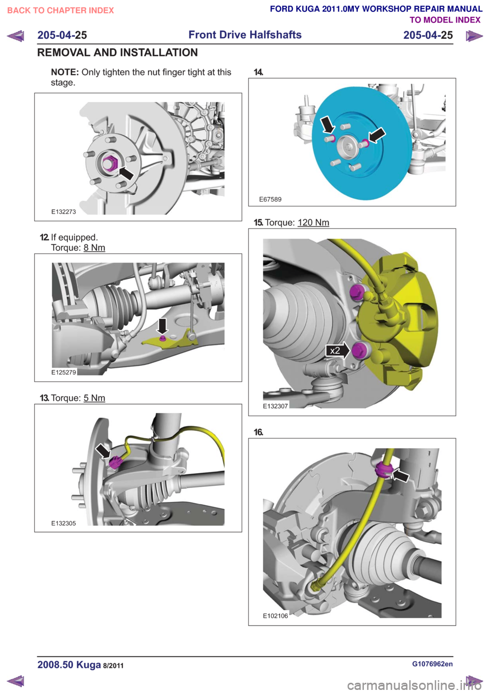 FORD KUGA 2011 1.G Workshop Manual NOTE:Only tighten the nut finger tight at this
stage.
E132273
12. If equipped.
Torque: 8
Nm
E125279
13.Torque: 5Nm
E132305
14.
E67589
15.Torque: 120Nm
x2x2
E132307
16.
E102106
G1076962en2008.50 Kuga8/