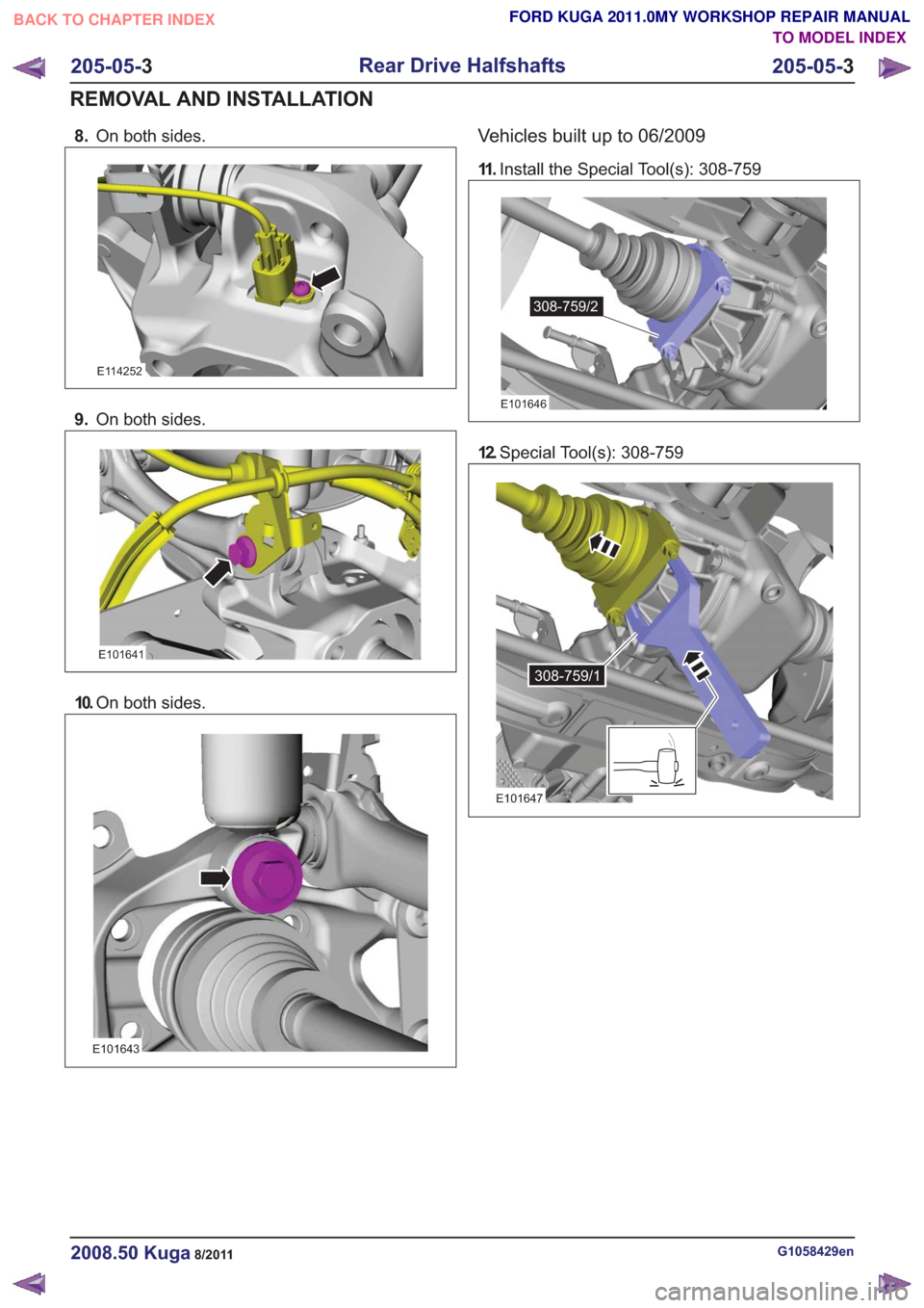 FORD KUGA 2011 1.G Workshop Manual 8.On both sides.
E114252
9.On both sides.
E101641
10.On both sides.
E101643
Vehicles built up to 06/2009
11 .Install the Special Tool(s): 308-759
308-759/2308-759/2
E101646
12.Special Tool(s): 308-759
