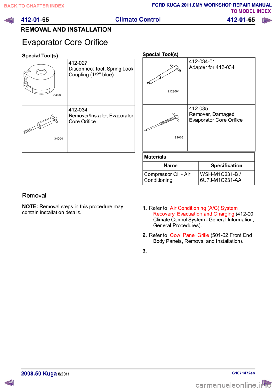 FORD KUGA 2011 1.G Workshop Manual Evaporator Core Orifice
Special Tool(s)
412-027
Disconnect Tool, Spring Lock
Coupling (1/2" blue) 412-034
Remover/Installer, Evaporator
Core Orifice Special Tool(s)
412-034-01
Adapter for 412-034 412-