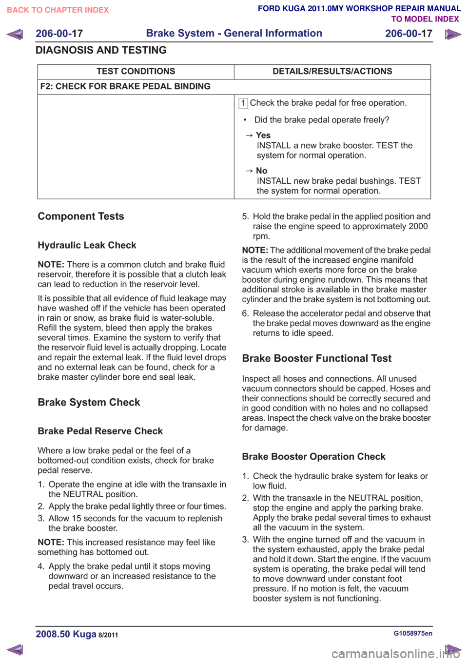 FORD KUGA 2011 1.G Owners Manual DETAILS/RESULTS/ACTIONS
TEST CONDITIONS
F2: CHECK FOR BRAKE PEDAL BINDING
1 Check the brake pedal for free operation.
• Did the brake pedal operate freely?

zYe s INSTALL a new brake booster. TEST t