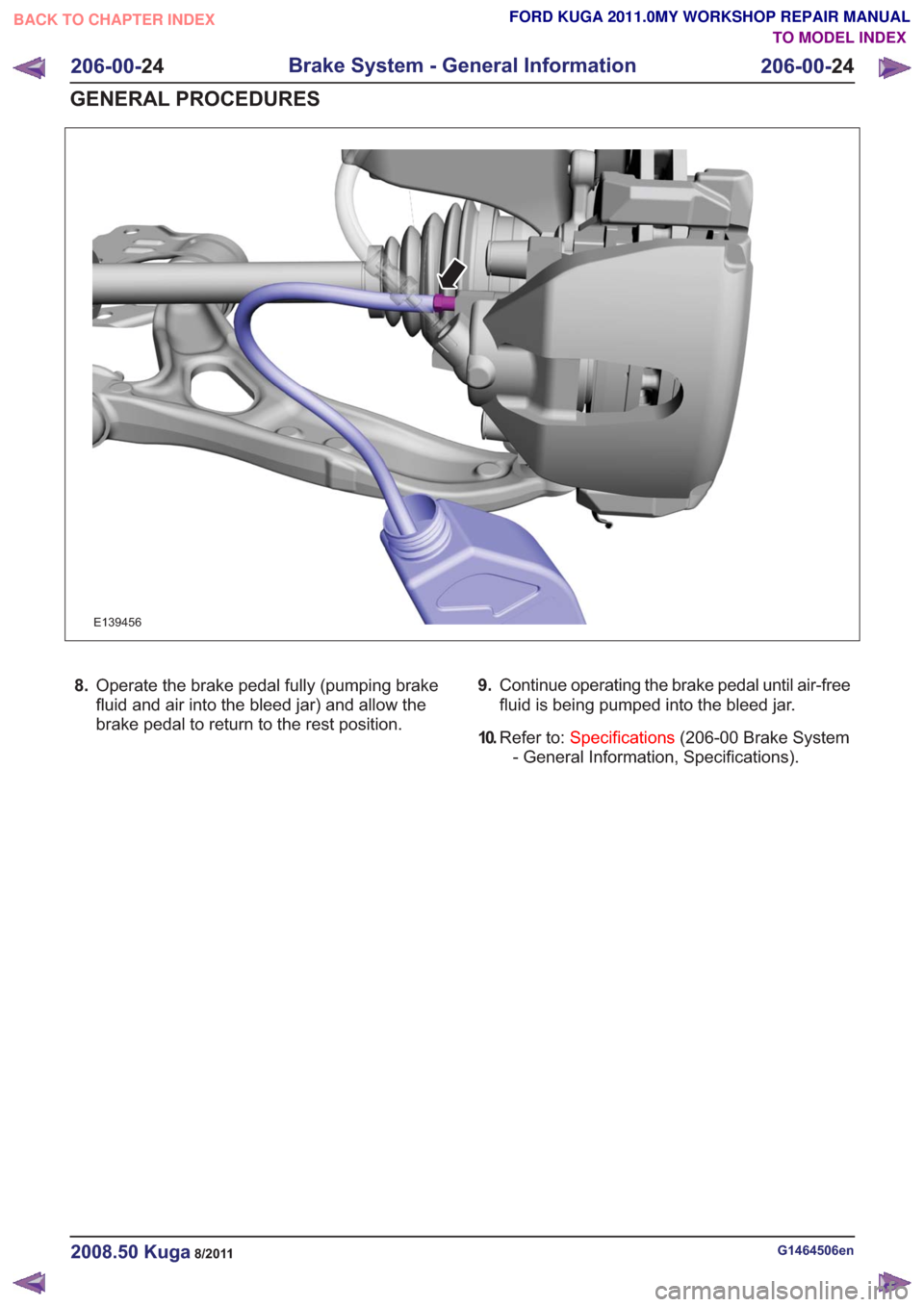 FORD KUGA 2011 1.G Workshop Manual E139456
8.Operate the brake pedal fully (pumping brake
fluid and air into the bleed jar) and allow the
brake pedal to return to the rest position. 9.
Continue operating the brake pedal until air-free
FORD KUGA 2011 1.G Workshop Manual E139456
8.Operate the brake pedal fully (pumping brake
fluid and air into the bleed jar) and allow the
brake pedal to return to the rest position. 9.
Continue operating the brake pedal until air-free