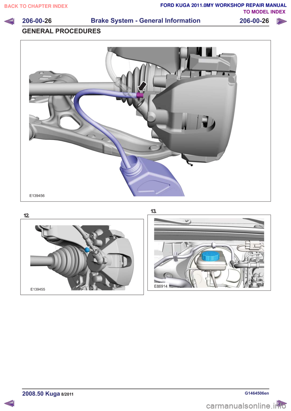 FORD KUGA 2011 1.G Workshop Manual E139456
12.
E139455
13.
E86914
G1464506en2008.50 Kuga8/2011
206-00-26
Brake System - General Information
206-00- 26
GENERAL PROCEDURES
TO MODEL INDEX
BACK TO CHAPTER INDEX
FORD KUGA 2011.0MY WORKSHOP FORD KUGA 2011 1.G Workshop Manual E139456
12.
E139455
13.
E86914
G1464506en2008.50 Kuga8/2011
206-00-26
Brake System - General Information
206-00- 26
GENERAL PROCEDURES
TO MODEL INDEX
BACK TO CHAPTER INDEX
FORD KUGA 2011.0MY WORKSHOP