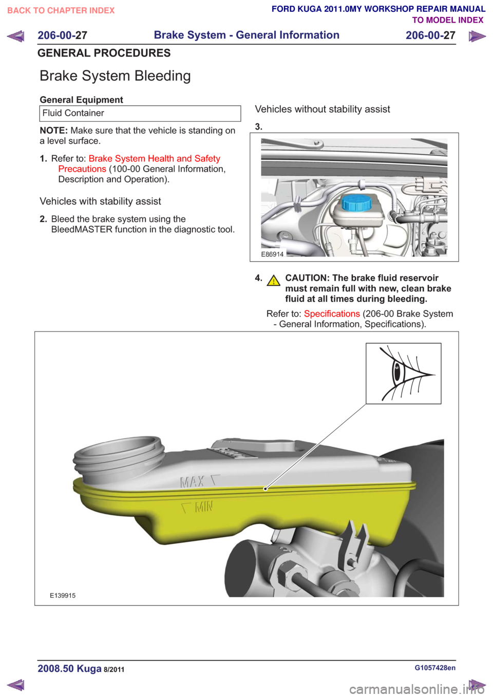 FORD KUGA 2011 1.G User Guide Brake System Bleeding
General EquipmentFluid Container
NOTE: Make sure that the vehicle is standing on
a level surface.
1. Refer to: Brake System Health and Safety
Precautions (100-00 General Informat FORD KUGA 2011 1.G User Guide Brake System Bleeding
General EquipmentFluid Container
NOTE: Make sure that the vehicle is standing on
a level surface.
1. Refer to: Brake System Health and Safety
Precautions (100-00 General Informat