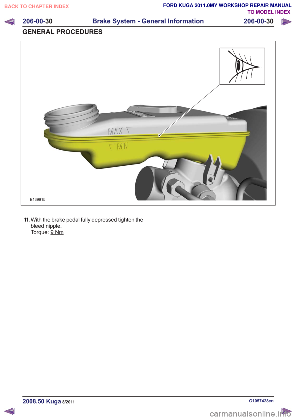 FORD KUGA 2011 1.G User Guide E139915
11 .With the brake pedal fully depressed tighten the
bleed nipple.
Torque: 9
Nm
G1057428en2008.50 Kuga8/2011
206-00- 30
Brake System - General Information
206-00- 30
GENERAL PROCEDURES
TO MODE FORD KUGA 2011 1.G User Guide E139915
11 .With the brake pedal fully depressed tighten the
bleed nipple.
Torque: 9
Nm
G1057428en2008.50 Kuga8/2011
206-00- 30
Brake System - General Information
206-00- 30
GENERAL PROCEDURES
TO MODE