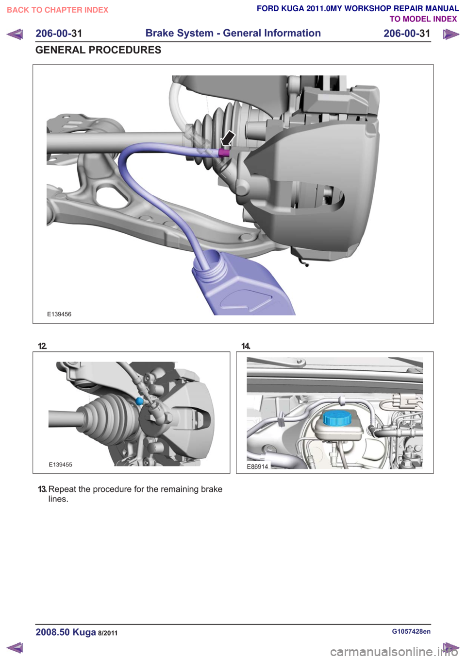 FORD KUGA 2011 1.G Workshop Manual E139456
12.
E139455
13.Repeat the procedure for the remaining brake
lines. 14.
E86914
G1057428en2008.50 Kuga8/2011
206-00-
31
Brake System - General Information
206-00- 31
GENERAL PROCEDURES
TO MODEL 