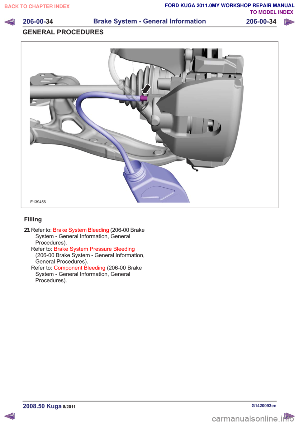 FORD KUGA 2011 1.G User Guide E139456
Filling
23.Refer to: Brake System Bleeding (206-00 Brake
System - General Information, General
Procedures).
Refer to: Brake System Pressure Bleeding
(206-00 Brake System - General Information, FORD KUGA 2011 1.G User Guide E139456
Filling
23.Refer to: Brake System Bleeding (206-00 Brake
System - General Information, General
Procedures).
Refer to: Brake System Pressure Bleeding
(206-00 Brake System - General Information,