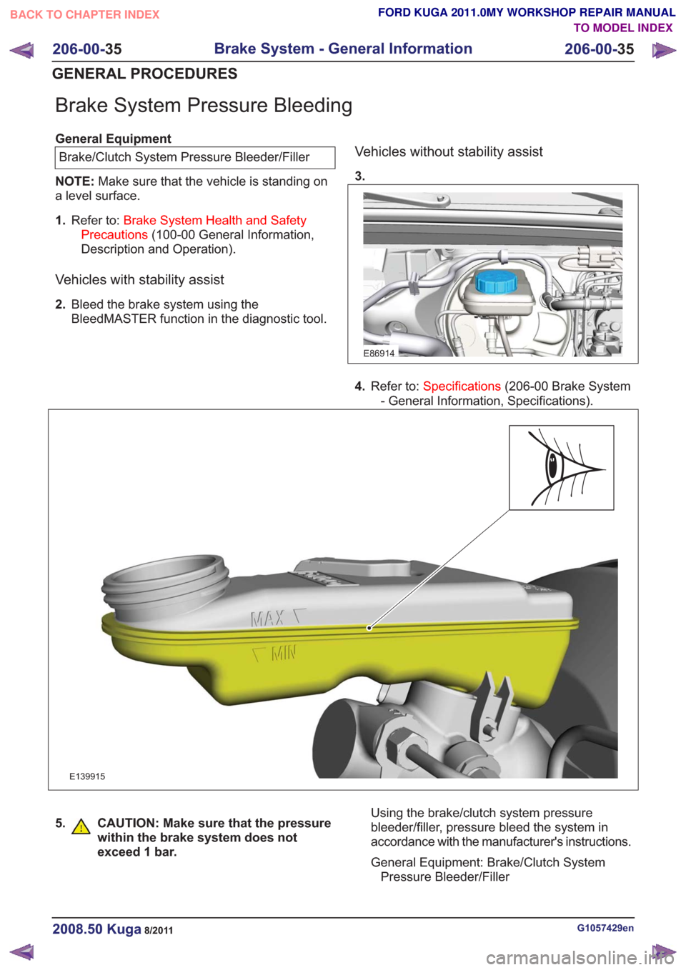 FORD KUGA 2011 1.G Workshop Manual Brake System Pressure Bleeding
General EquipmentBrake/Clutch System Pressure Bleeder/Filler
NOTE: Make sure that the vehicle is standing on
a level surface.
1. Refer to: Brake System Health and Safety FORD KUGA 2011 1.G Workshop Manual Brake System Pressure Bleeding
General EquipmentBrake/Clutch System Pressure Bleeder/Filler
NOTE: Make sure that the vehicle is standing on
a level surface.
1. Refer to: Brake System Health and Safety