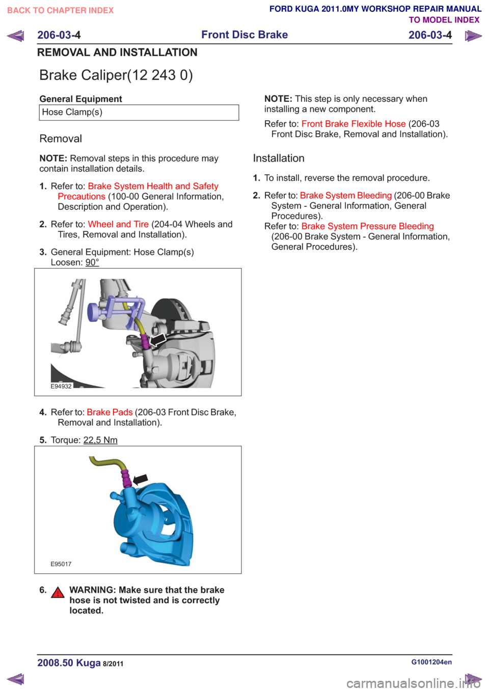 FORD KUGA 2011 1.G User Guide Brake Caliper(12 243 0)
General EquipmentHose Clamp(s)
Removal
NOTE: Removal steps in this procedure may
contain installation details.
1. Refer to: Brake System Health and Safety
Precautions (100-00 G