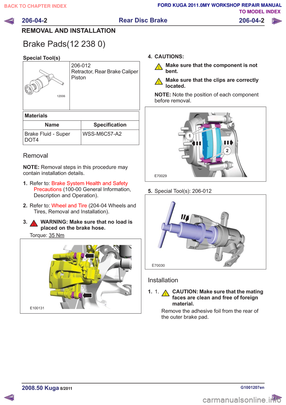 FORD KUGA 2011 1.G Workshop Manual Brake Pads(12 238 0)
Special Tool(s)206-012
Retractor, Rear Brake Caliper
Piston
12006
Materials
Specification
Name
WSS-M6C57-A2
Brake Fluid - Super
DOT4
Removal
NOTE: Removal steps in this procedure FORD KUGA 2011 1.G Workshop Manual Brake Pads(12 238 0)
Special Tool(s)206-012
Retractor, Rear Brake Caliper
Piston
12006
Materials
Specification
Name
WSS-M6C57-A2
Brake Fluid - Super
DOT4
Removal
NOTE: Removal steps in this procedure