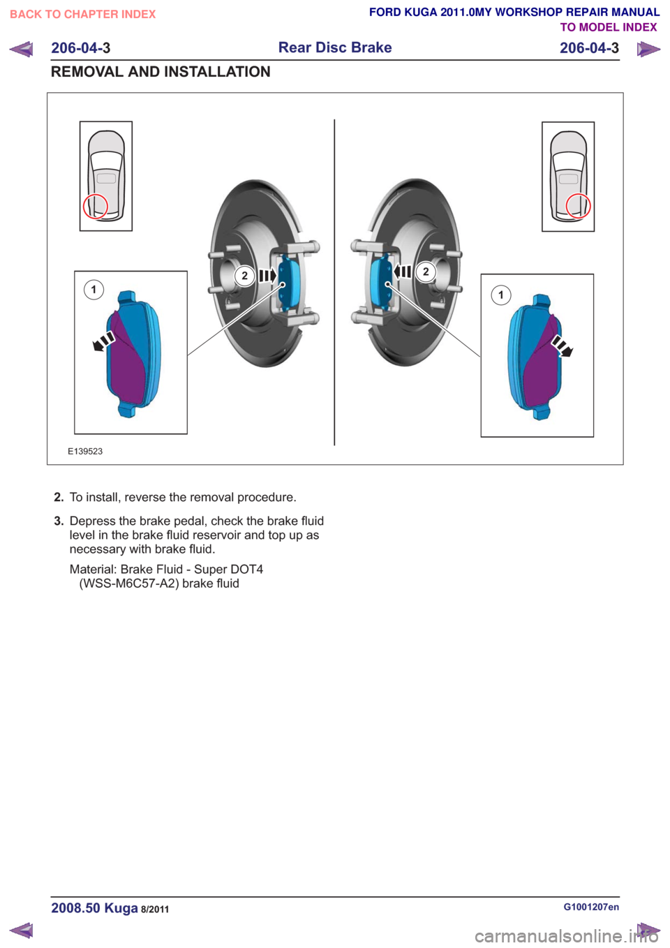 FORD KUGA 2011 1.G Workshop Manual E139523
11
22
2.To install, reverse the removal procedure.
3. Depress the brake pedal, check the brake fluid
level in the brake fluid reservoir and top up as
necessary with brake fluid.
Material: Brak FORD KUGA 2011 1.G Workshop Manual E139523
11
22
2.To install, reverse the removal procedure.
3. Depress the brake pedal, check the brake fluid
level in the brake fluid reservoir and top up as
necessary with brake fluid.
Material: Brak