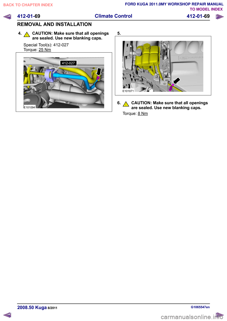 FORD KUGA 2011 1.G User Guide 4. CAUTION: Make sure that all openings
are sealed. Use new blanking caps. Special Tool(s): 412-027
Torque: 25
Nm 5.
6. CAUTION: Make sure that all openings
are sealed. Use new blanking caps. Torque: 