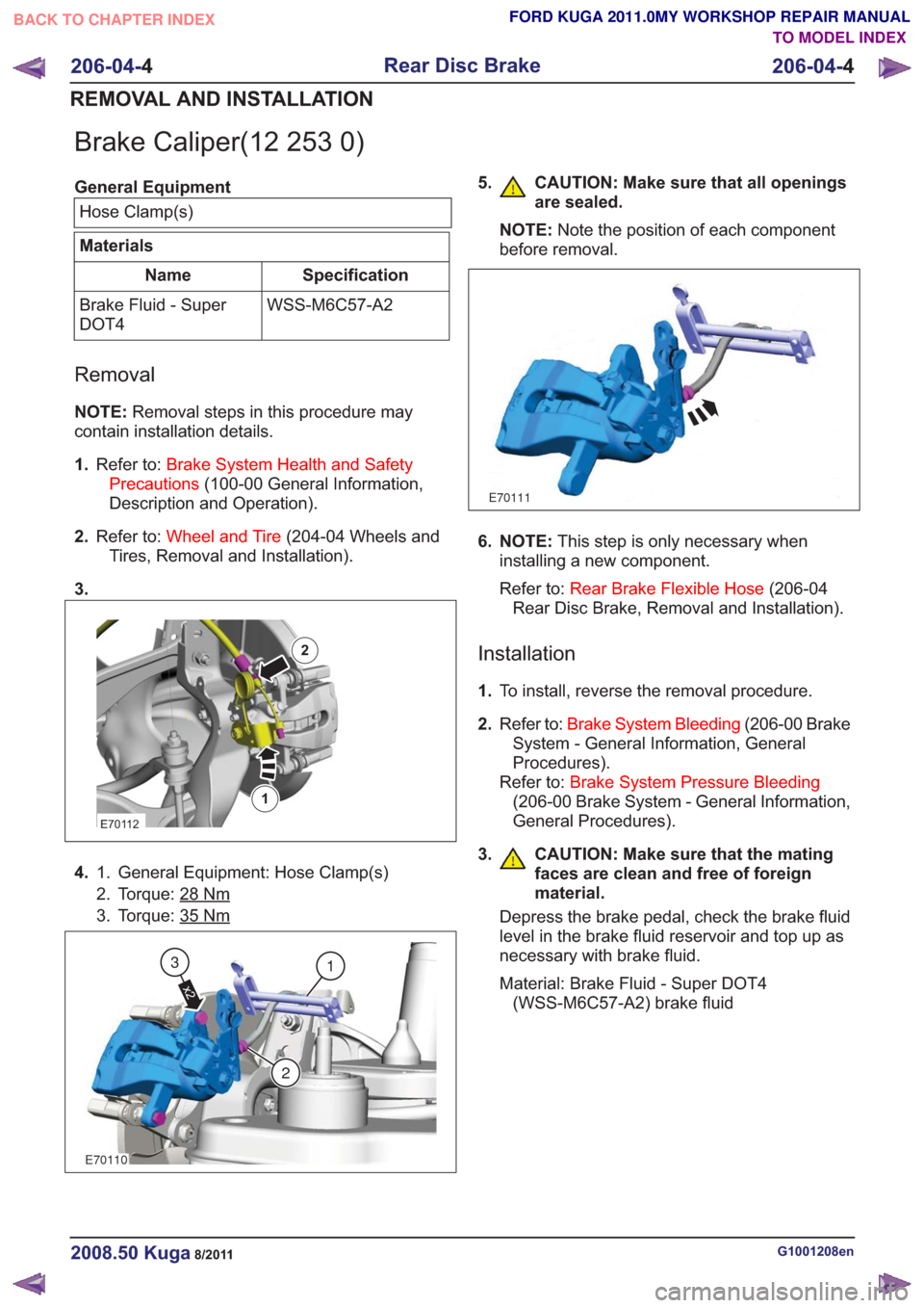 FORD KUGA 2011 1.G Owners Manual Brake Caliper(12 253 0)
General EquipmentHose Clamp(s)
Materials
Specification
Name
WSS-M6C57-A2
Brake Fluid - Super
DOT4
Removal
NOTE: Removal steps in this procedure may
contain installation details