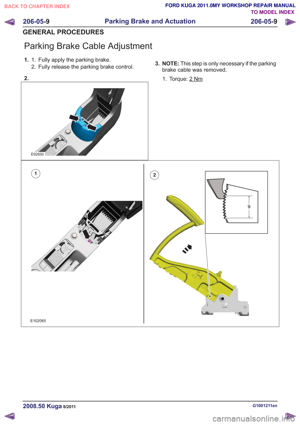 FORD KUGA 2011 1.G Workshop Manual Parking Brake Cable Adjustment
1.Fully apply the parking brake.
1.
2. Fully release the parking brake control.
2.
E92650
3. NOTE: This step is only necessary if the parking
brake cable was removed.
1. FORD KUGA 2011 1.G Workshop Manual Parking Brake Cable Adjustment
1.Fully apply the parking brake.
1.
2. Fully release the parking brake control.
2.
E92650
3. NOTE: This step is only necessary if the parking
brake cable was removed.
1.