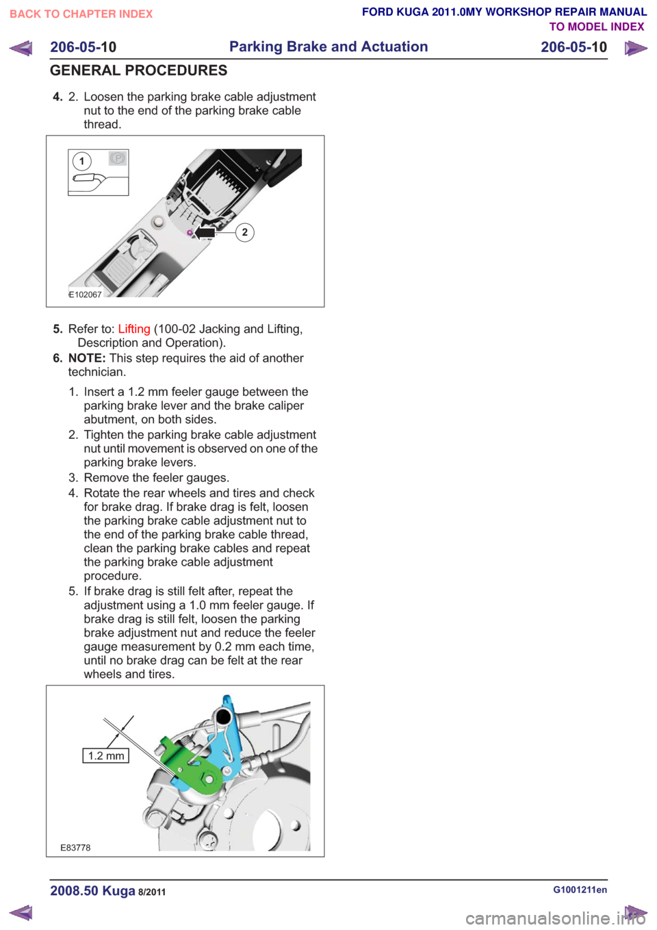 FORD KUGA 2011 1.G Workshop Manual 4.Loosen the parking brake cable adjustment
nut to the end of the parking brake cable
thread.
2.
E102067
2
P1
5.
Refer to: Lifting(100-02 Jacking and Lifting,
Description and Operation).
6. NOTE: This FORD KUGA 2011 1.G Workshop Manual 4.Loosen the parking brake cable adjustment
nut to the end of the parking brake cable
thread.
2.
E102067
2
P1
5.
Refer to: Lifting(100-02 Jacking and Lifting,
Description and Operation).
6. NOTE: This