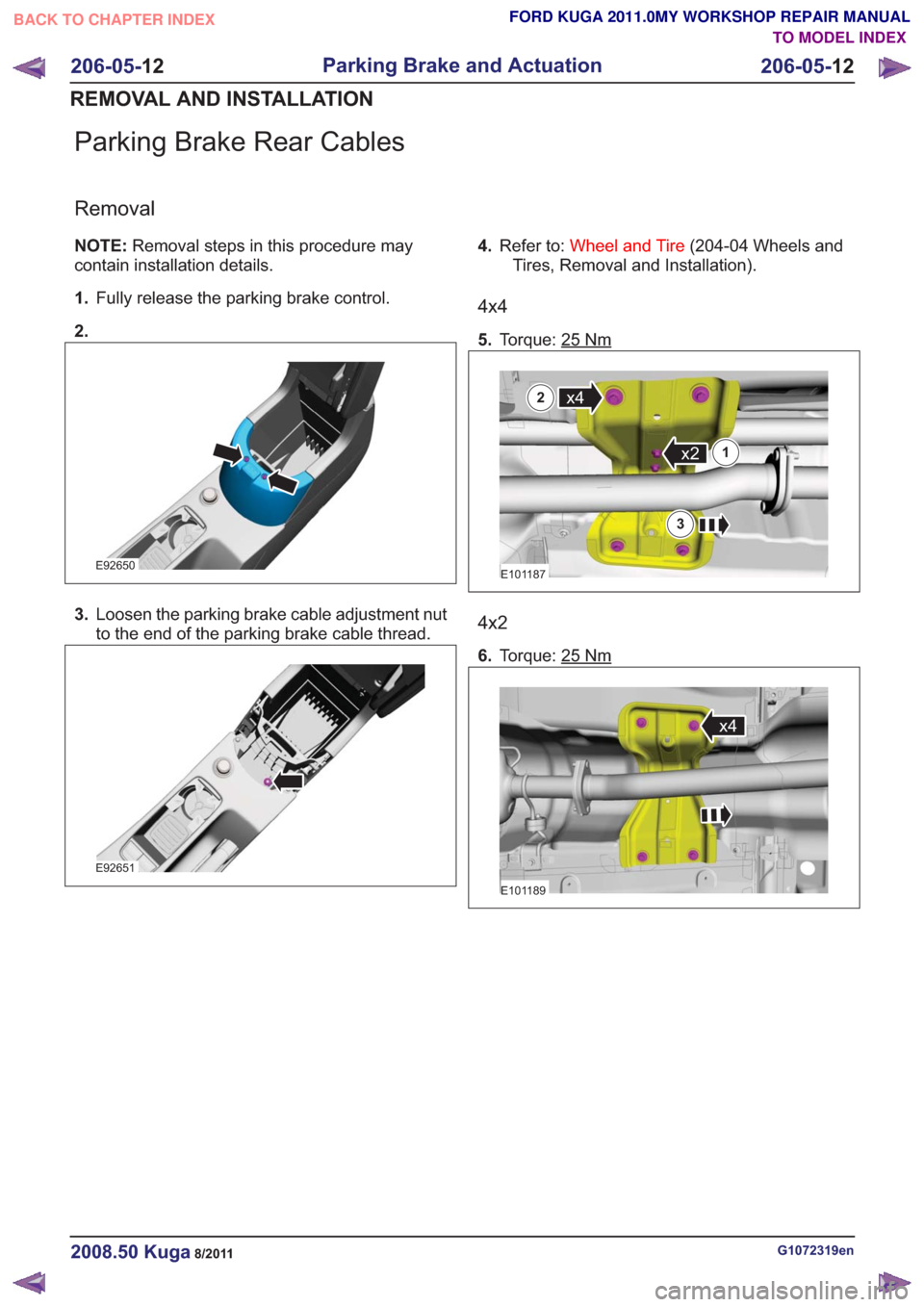 FORD KUGA 2011 1.G Workshop Manual Parking Brake Rear Cables
Removal
NOTE:Removal steps in this procedure may
contain installation details.
1. Fully release the parking brake control.
2.
E92650
3. Loosen the parking brake cable adjustm