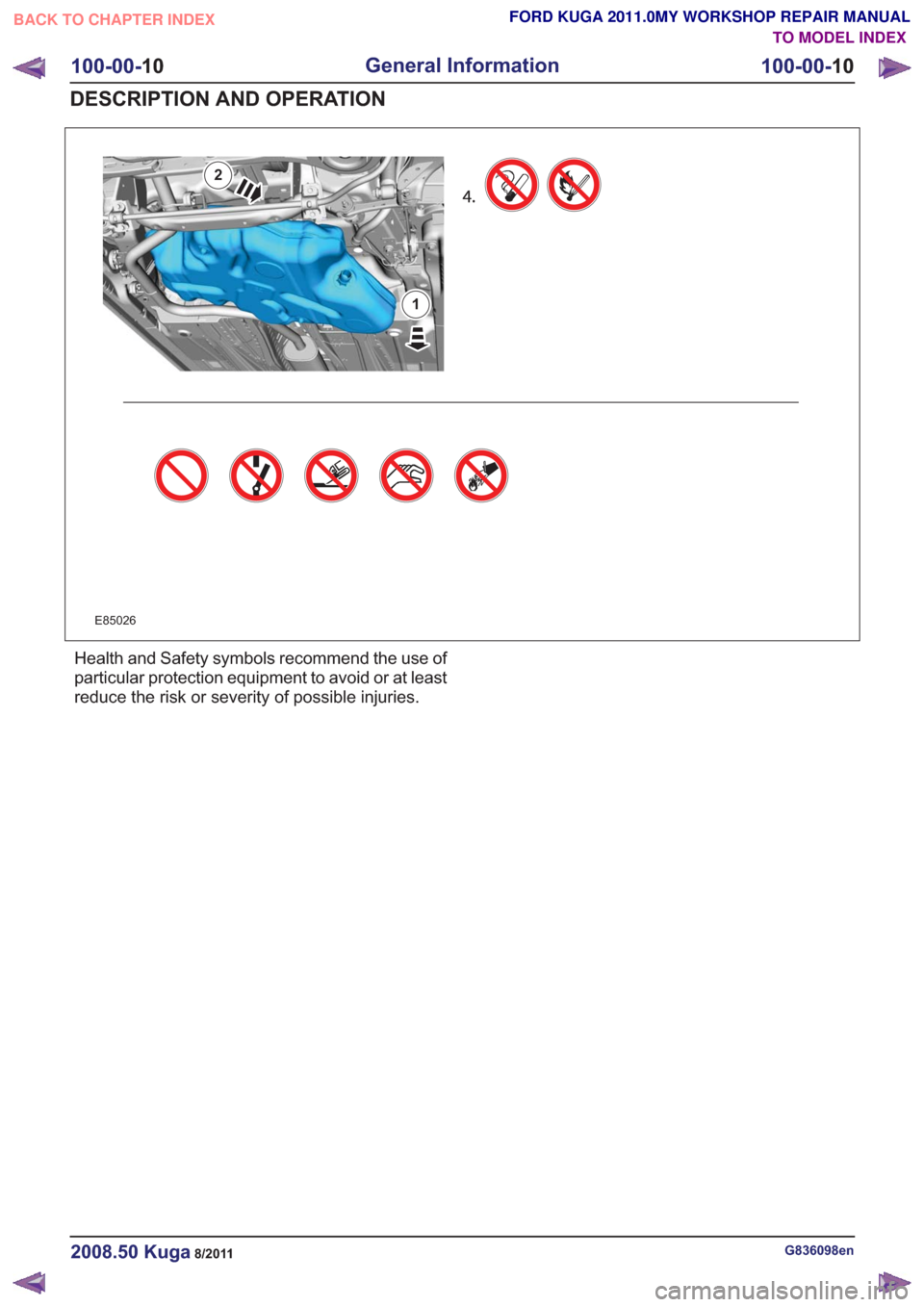 FORD KUGA 2011 1.G Workshop Manual 1
2
1
2
E85026
Health and Safety symbols recommend the use of
particular protection equipment to avoid or at least
reduce the risk or severity of possible injuries.
G836098en2008.50 Kuga8/2011
100-00-